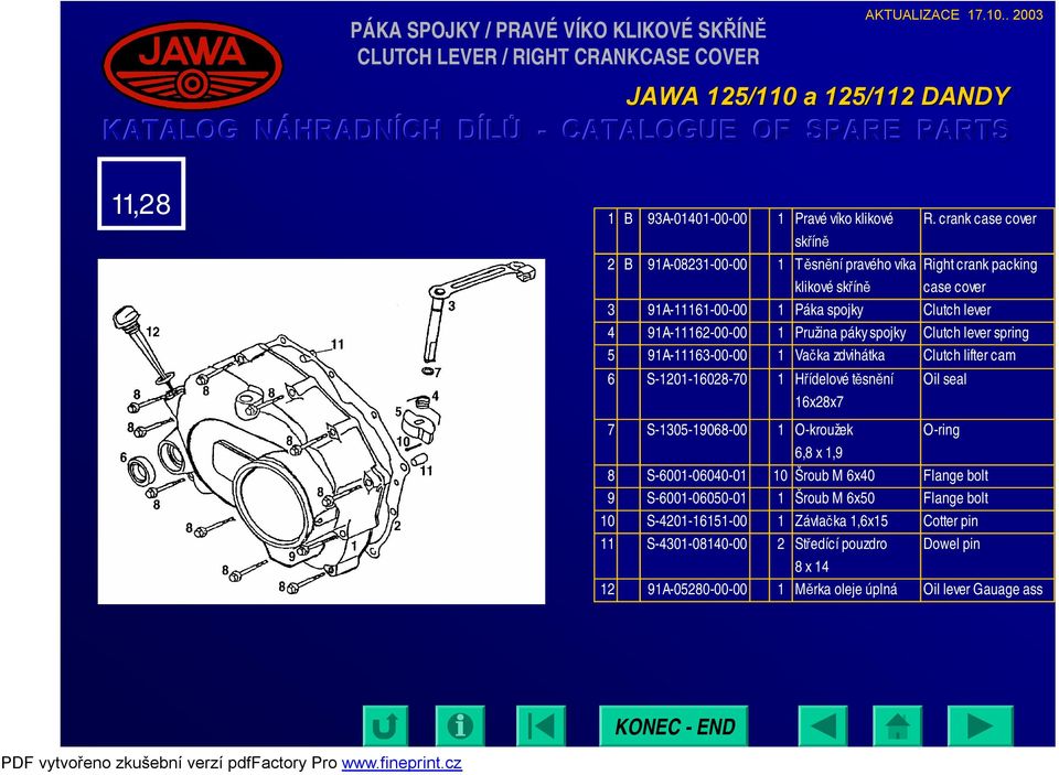 zdvihátka Clutch lifter cam 6 S-1201-16028-70 1 Hřídelové těsnění 16x28x7 7 S-1305-19068-00 1 O-kroužek 6,8 x 1,9 Oil seal O-ring 8 S-6001-06040-01 10 Šroub M 6x40 Flange bolt 9