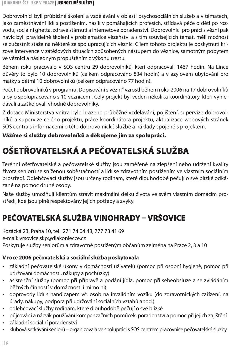 Dobrovolníci pro práci s vězni pak navíc byli pravidelně školeni v problematice vězeňství a s tím souvisejících témat, měli možnost se zúčastnit stáže na některé ze spolupracujících věznic.