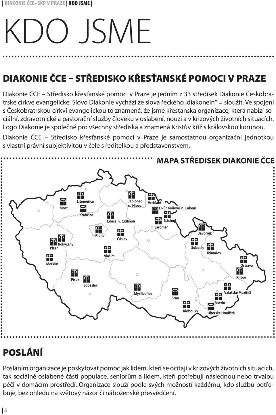 Ve spojení s Českobratrskou církví evangelickou to znamená, že jsme křesťanská organizace, která nabízí sociální, zdravotnické a pastorační služby člověku v oslabení, nouzi a v krizových životních