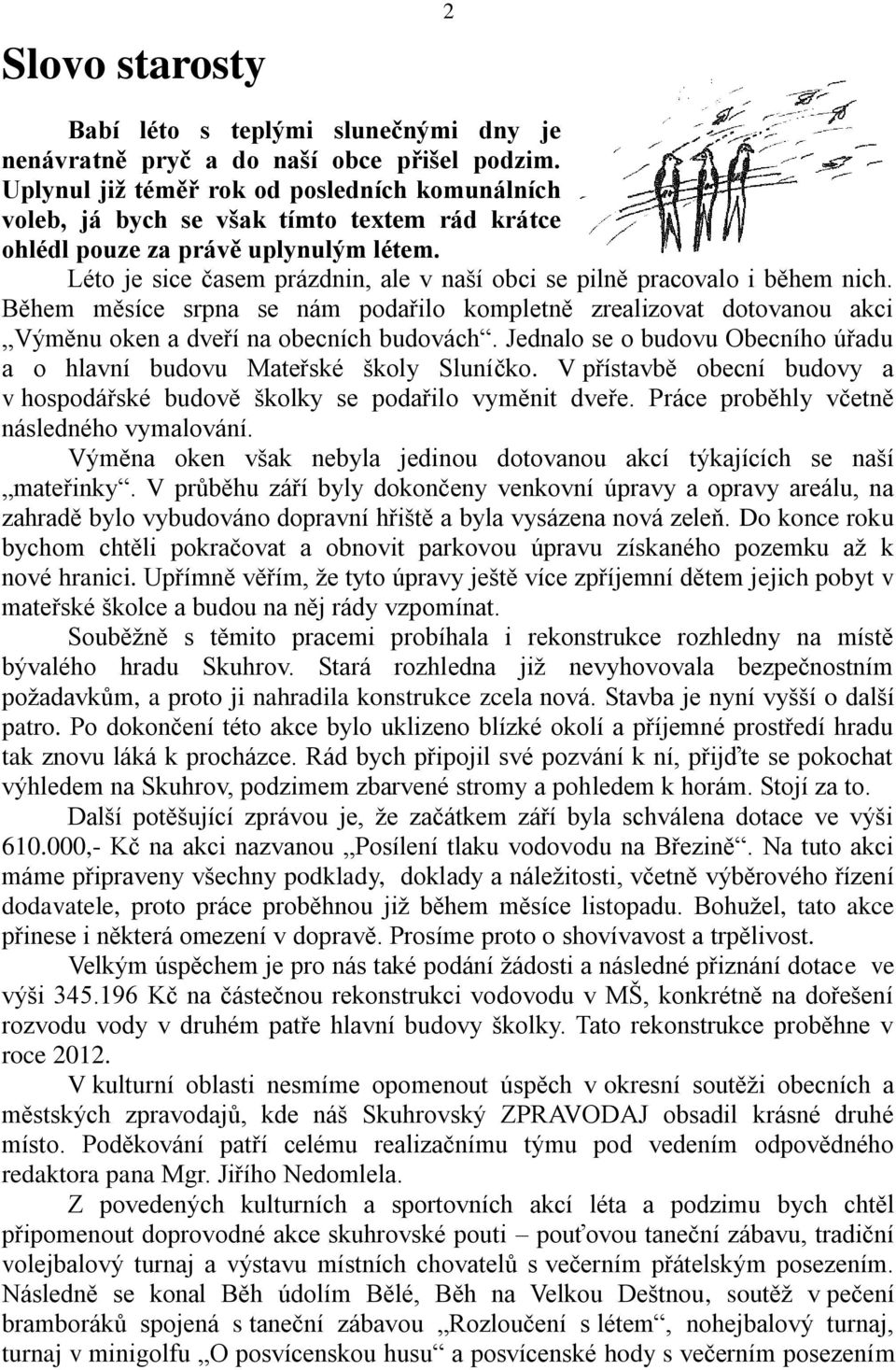 Léto je sice časem prázdnin, ale v naší obci se pilně pracovalo i během nich. Během měsíce srpna se nám podařilo kompletně zrealizovat dotovanou akci Výměnu oken a dveří na obecních budovách.