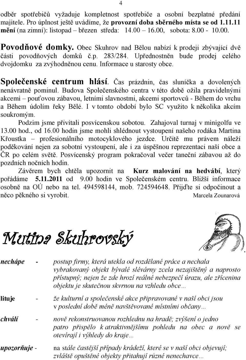 Upřednostněn bude prodej celého dvojdomku za zvýhodněnou cenu. Informace u starosty obce. Společenské centrum hlásí. Čas prázdnin, čas sluníčka a dovolených nenávratně pominul.