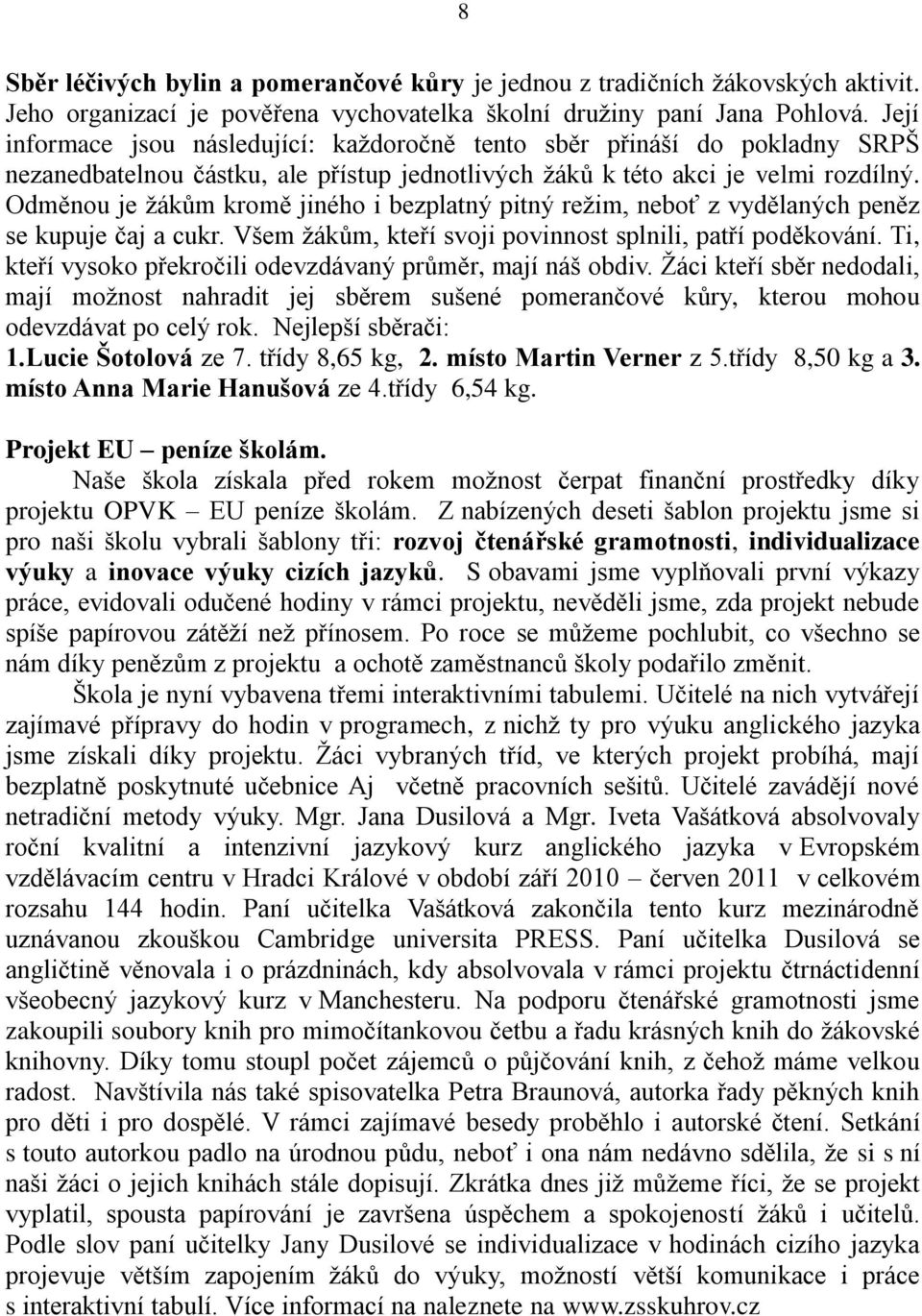 Odměnou je ţákům kromě jiného i bezplatný pitný reţim, neboť z vydělaných peněz se kupuje čaj a cukr. Všem ţákům, kteří svoji povinnost splnili, patří poděkování.