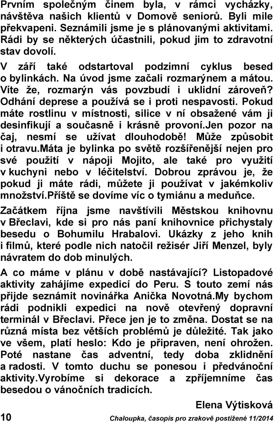 Víte že, rozmarýn vás povzbudí i uklidní zároveň? Odhání deprese a používá se i proti nespavosti. Pokud máte rostlinu v místnosti, silice v ní obsažené vám ji desinfikují a současně i krásně provoní.