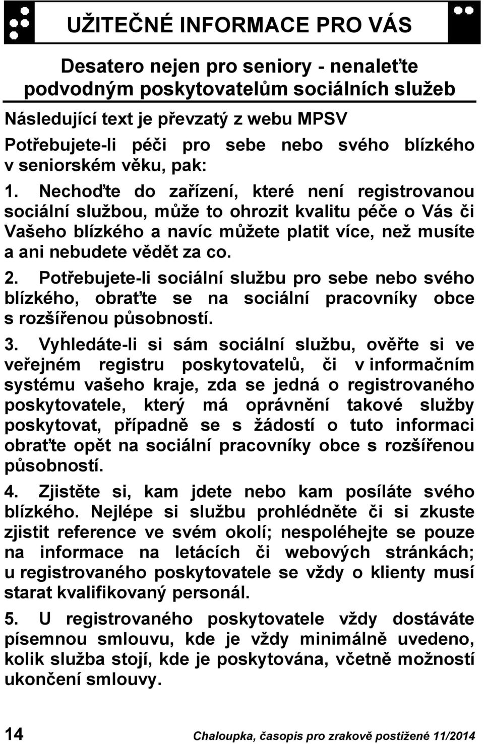 Nechoďte do zařízení, které není registrovanou sociální službou, může to ohrozit kvalitu péče o Vás či Vašeho blízkého a navíc můžete platit více, než musíte a ani nebudete vědět za co. 2.