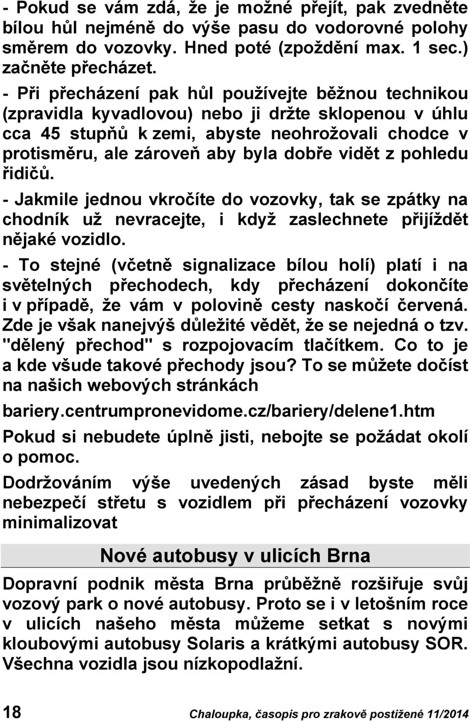 vidět z pohledu řidičů. - Jakmile jednou vkročíte do vozovky, tak se zpátky na chodník už nevracejte, i když zaslechnete přijíždět nějaké vozidlo.