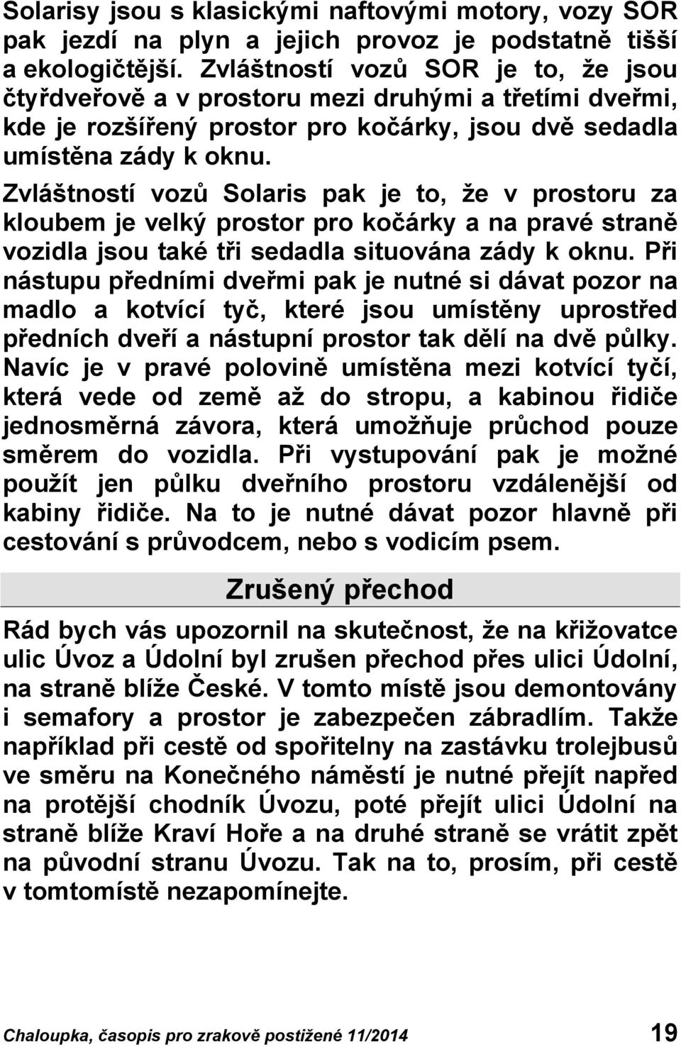 Zvláštností vozů Solaris pak je to, že v prostoru za kloubem je velký prostor pro kočárky a na pravé straně vozidla jsou také tři sedadla situována zády k oknu.