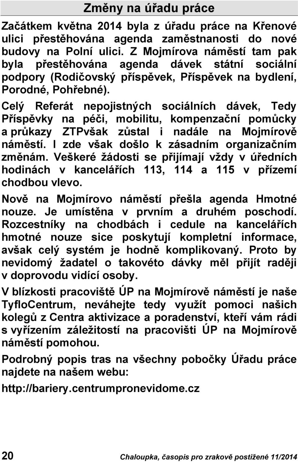 Celý Referát nepojistných sociálních dávek, Tedy Příspěvky na péči, mobilitu, kompenzační pomůcky a průkazy ZTPvšak zůstal i nadále na Mojmírově náměstí.