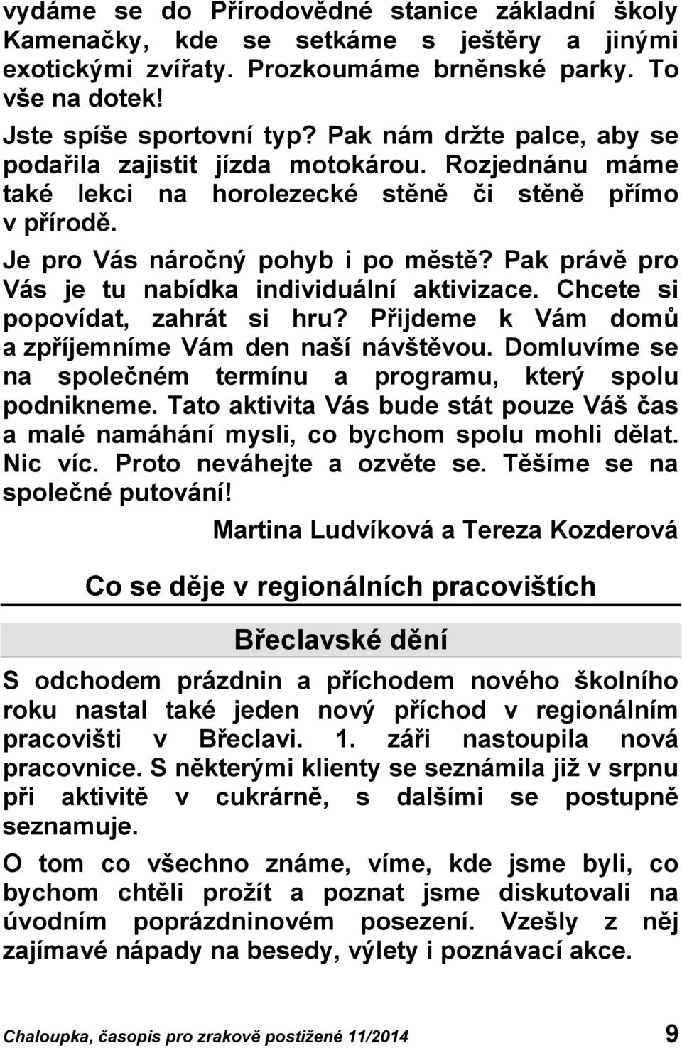 Pak právě pro Vás je tu nabídka individuální aktivizace. Chcete si popovídat, zahrát si hru? Přijdeme k Vám domů a zpříjemníme Vám den naší návštěvou.