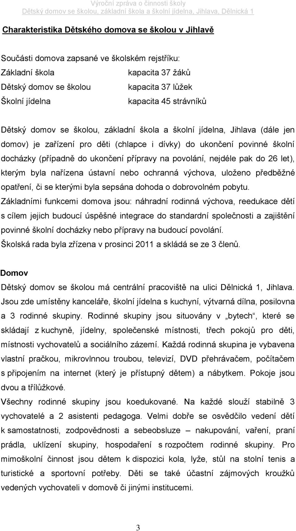 na povolání, nejdéle pak do 26 let), kterým byla nařízena ústavní nebo ochranná výchova, uloženo předběžné opatření, či se kterými byla sepsána dohoda o dobrovolném pobytu.