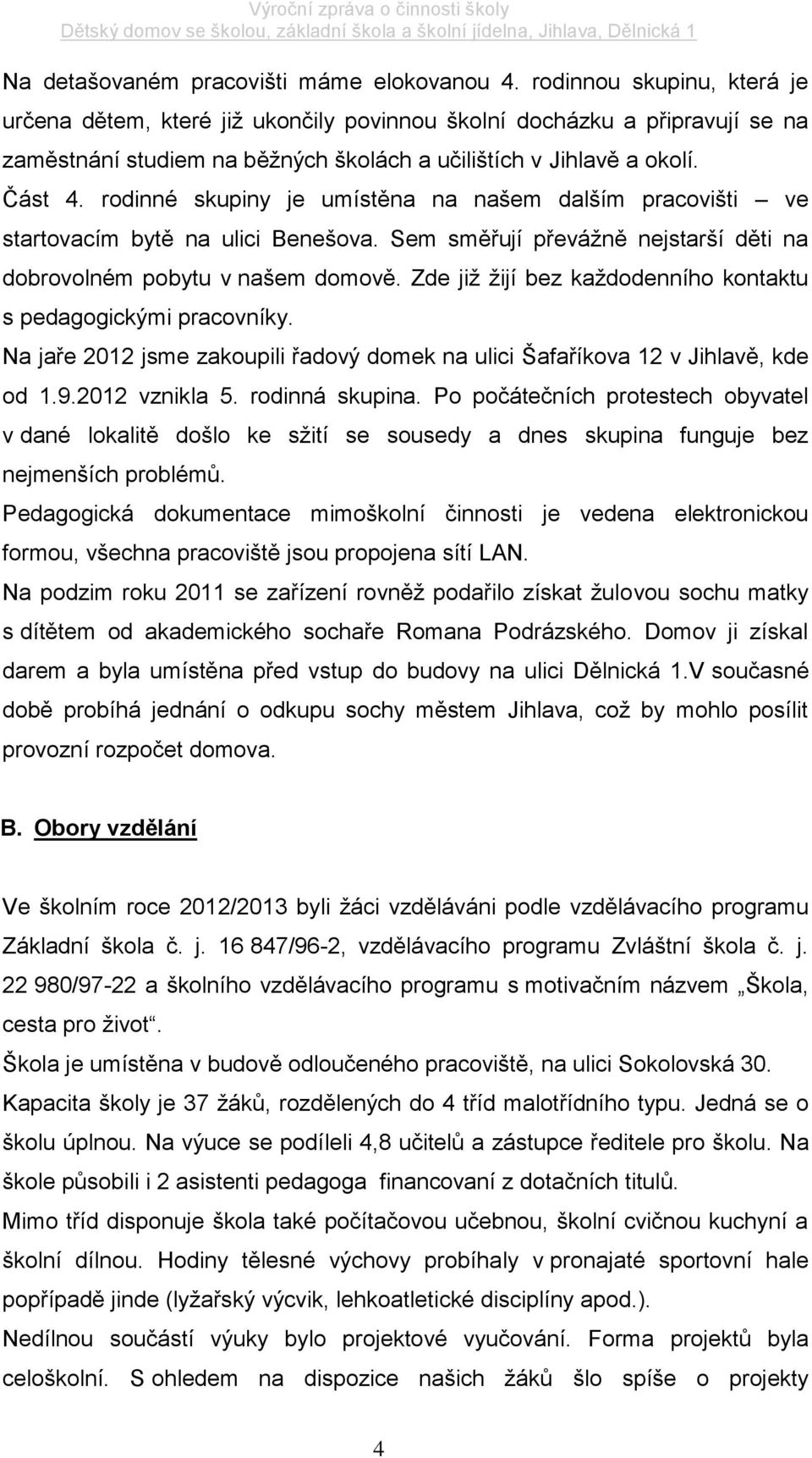 rodinné skupiny je umístěna na našem dalším pracovišti ve startovacím bytě na ulici Benešova. Sem směřují převážně nejstarší děti na dobrovolném pobytu v našem domově.