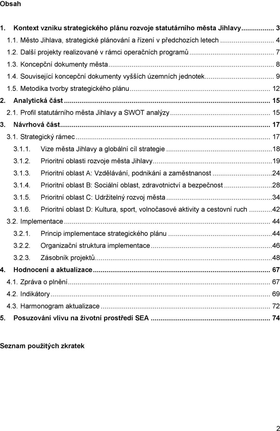 Metodika tvorby strategického plánu... 12 2. Alytická část... 15 2.1. Profil statutárního města Jihlavy a SWOT alýzy... 15 3. Návrhová část... 17 3.1. Strategický rámec... 17 3.1.1. Vize města Jihlavy a globální cíl strategie.