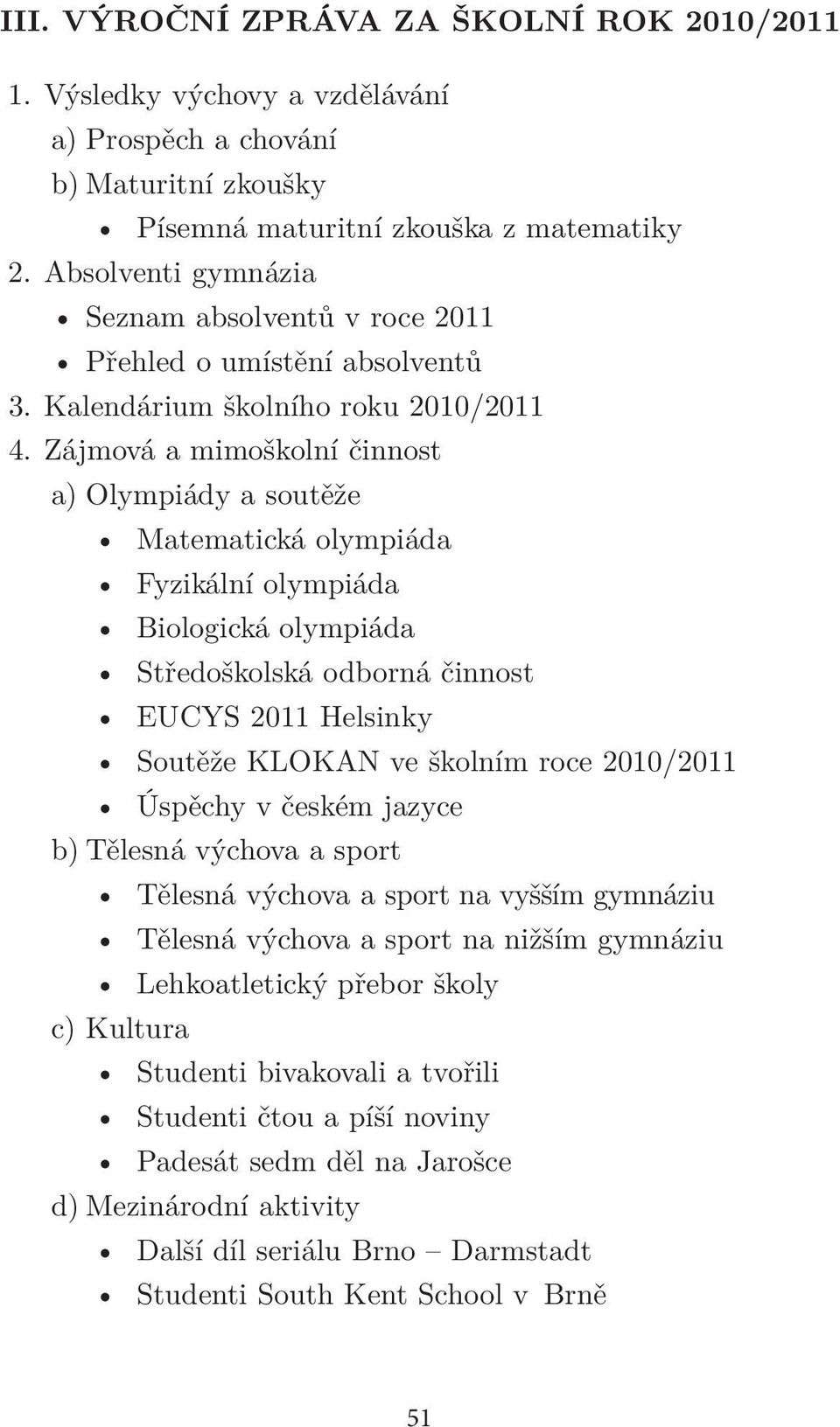 Zájmová a mimoškolní činnost a) Olympiády a soutěže Matematická olympiáda Fyzikální olympiáda Biologická olympiáda Středoškolská odborná činnost EUCYS 2011 Helsinky Soutěže KLOKAN ve školním roce