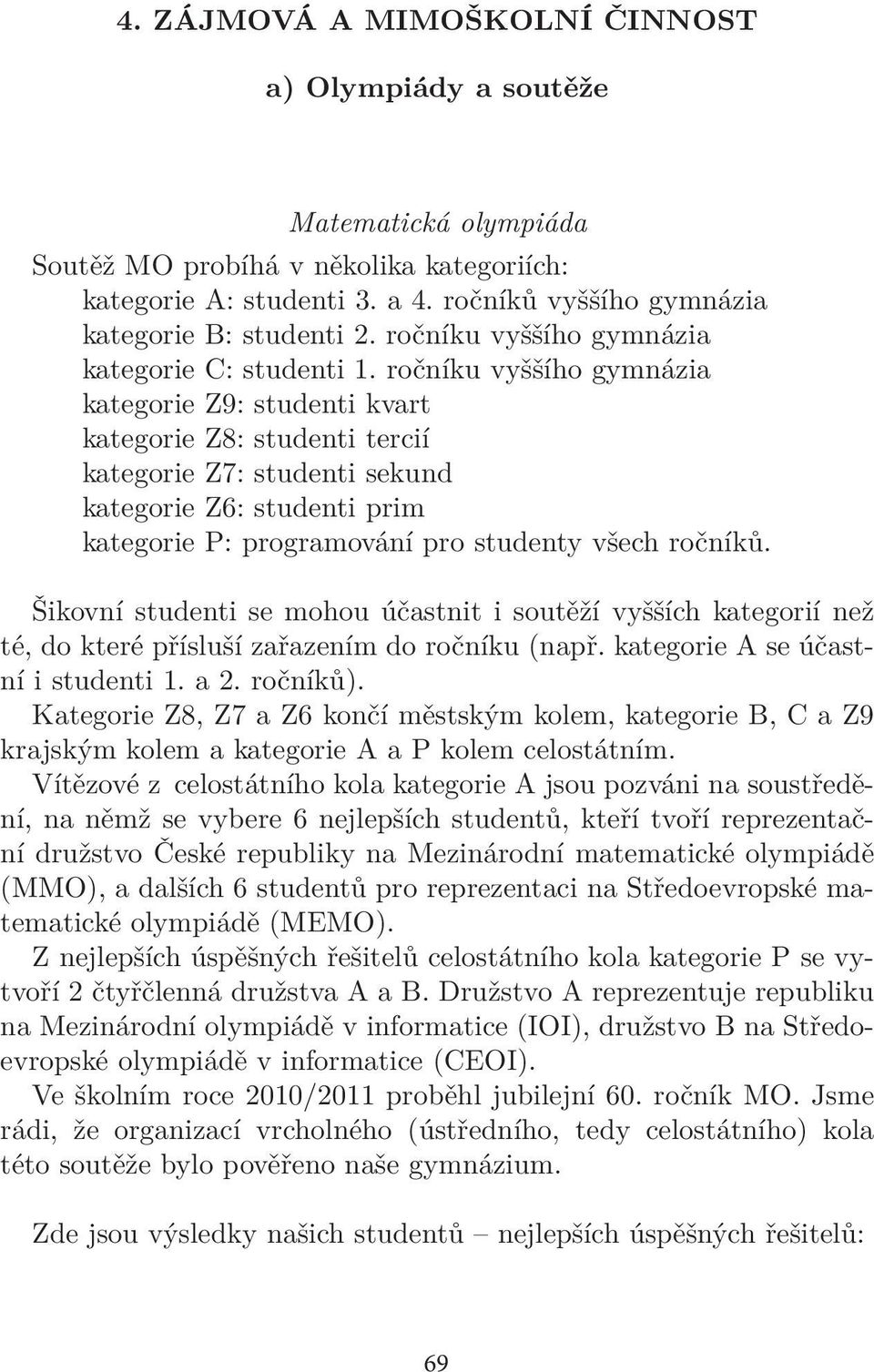 ročníku vyššího gymnázia kategorie Z9: studenti kvart kategorie Z8: studenti tercií kategorie Z7: studenti sekund kategorie Z6: studenti prim kategorie P: programování pro studenty všech ročníků.