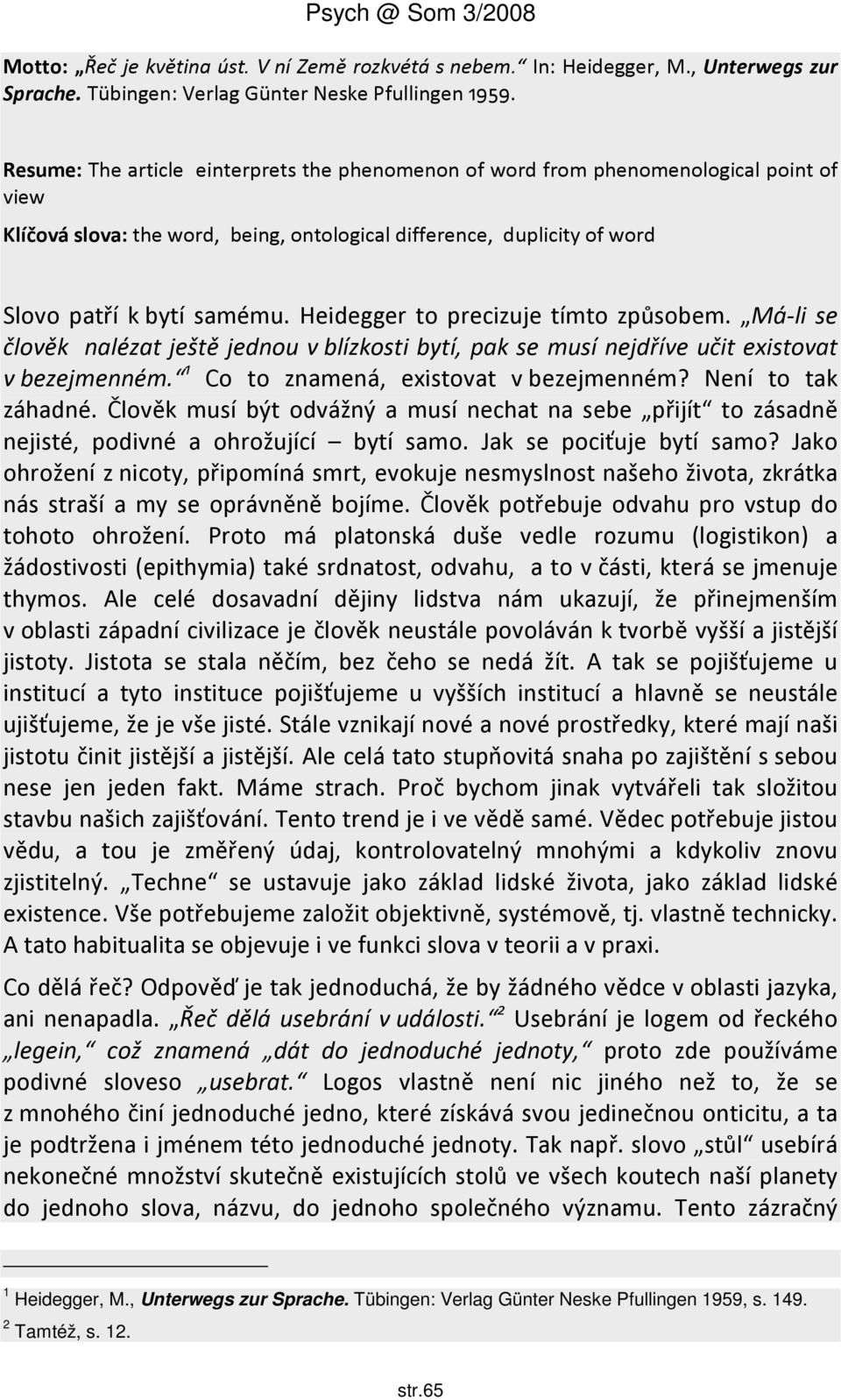 Heidegger to precizuje tímto způsobem. Má-li se člověk nalézat ještě jednou v blízkosti bytí, pak se musí nejdříve učit existovat v bezejmenném. 1 Co to znamená, existovat v bezejmenném?