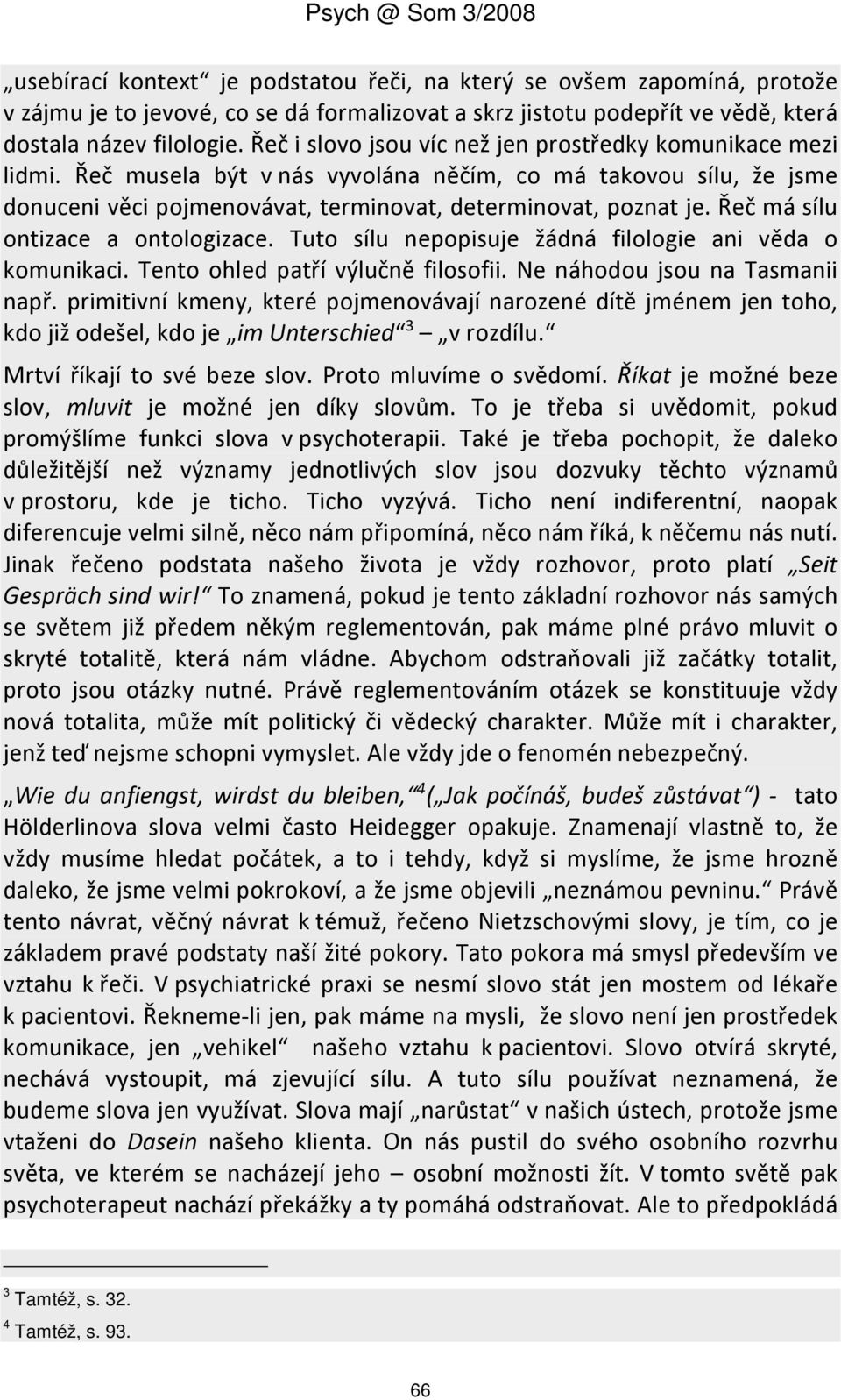 Řeč má sílu ontizace a ontologizace. Tuto sílu nepopisuje žádná filologie ani věda o komunikaci. Tento ohled patří výlučně filosofii. Ne náhodou jsou na Tasmanii např.