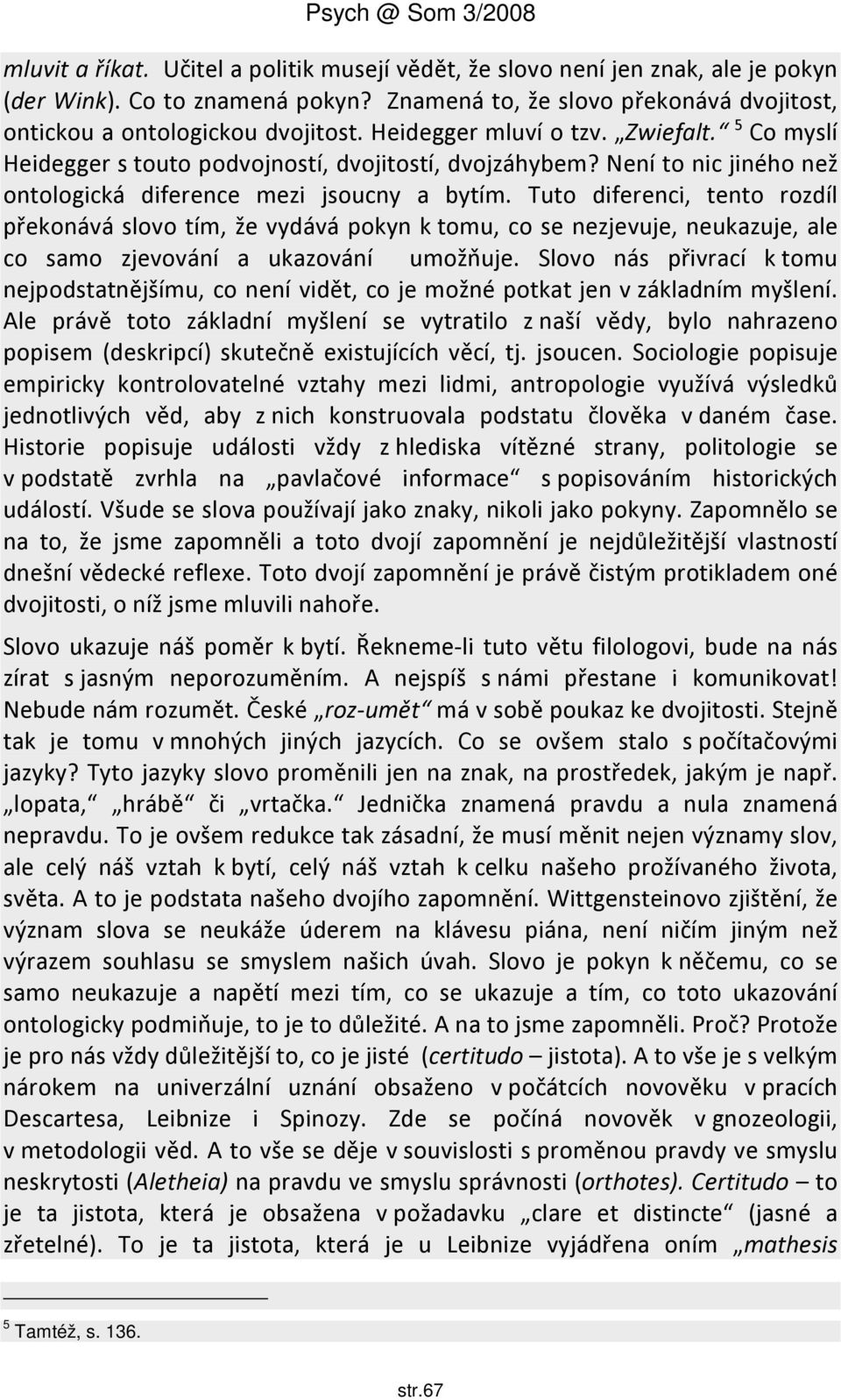 Tuto diferenci, tento rozdíl překonává slovo tím, že vydává pokyn k tomu, co se nezjevuje, neukazuje, ale co samo zjevování a ukazování umožňuje.