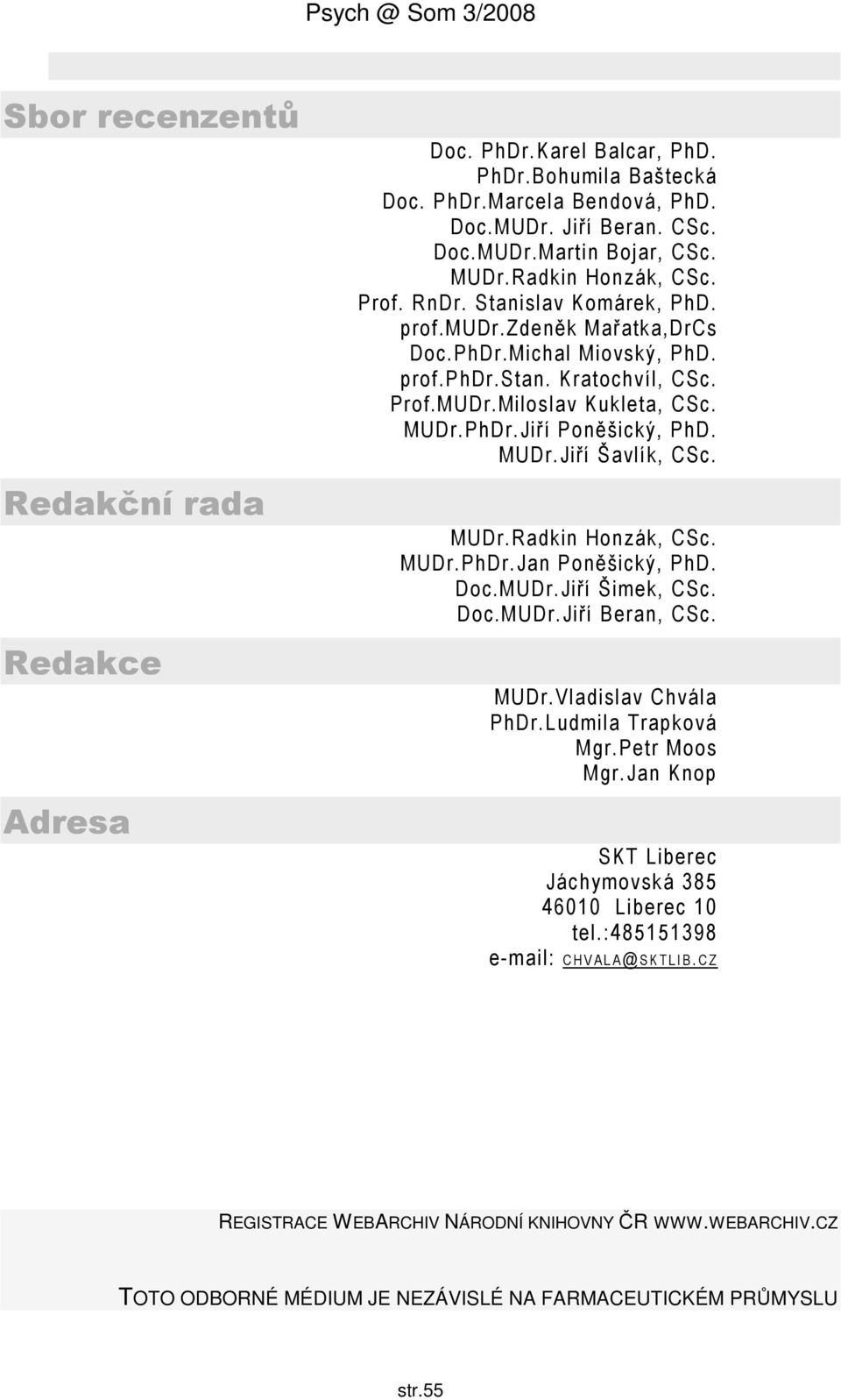 MUDr.Jiří Šavlík, CSc. MUDr.Radkin Honzák, CSc. MUDr.PhDr.Jan Poněšický, PhD. Doc.MUDr.Jiří Šimek, CSc. Doc.MUDr.Jiří Beran, CSc. MUDr.Vladislav Chvála PhDr.Ludmila Trapková Mgr.Petr Moos Mgr.