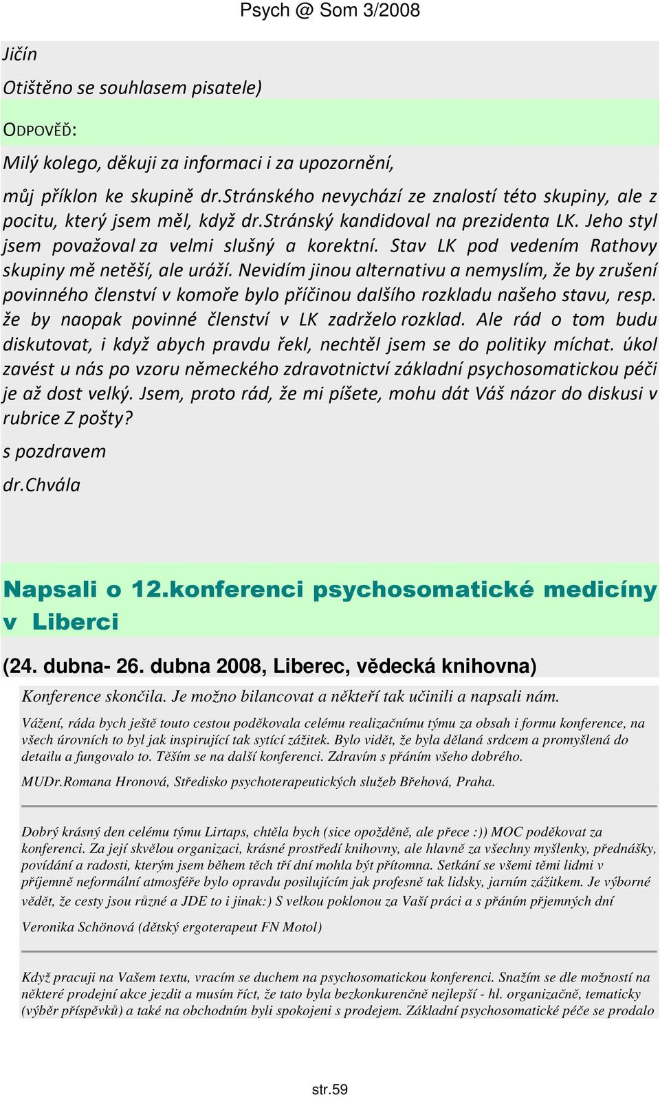 Stav LK pod vedením Rathovy skupiny mě netěší, ale uráží. Nevidím jinou alternativu a nemyslím, že by zrušení povinného členství v komoře bylo příčinou dalšího rozkladu našeho stavu, resp.