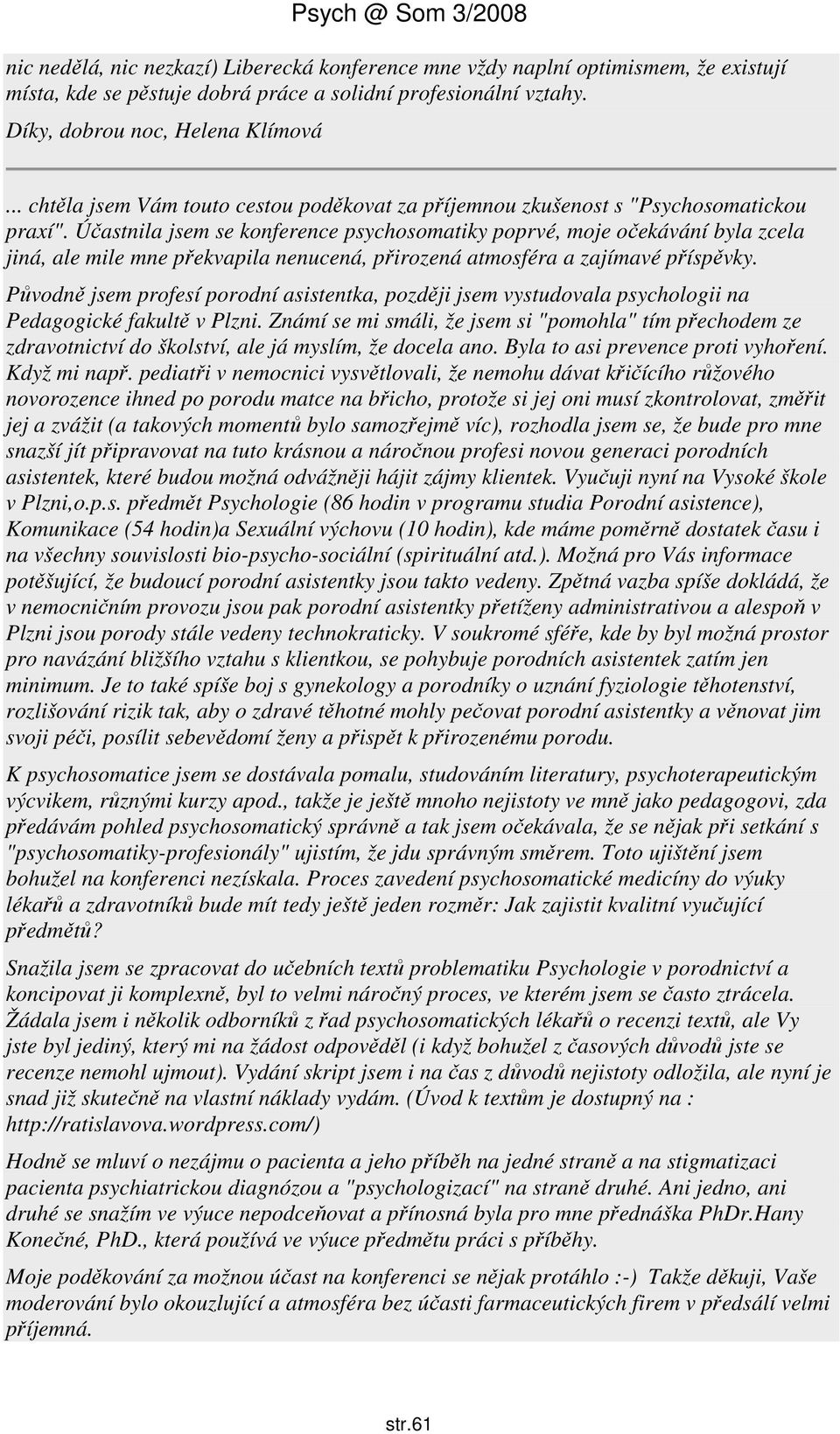 Účastnila jsem se konference psychosomatiky poprvé, moje očekávání byla zcela jiná, ale mile mne překvapila nenucená, přirozená atmosféra a zajímavé příspěvky.