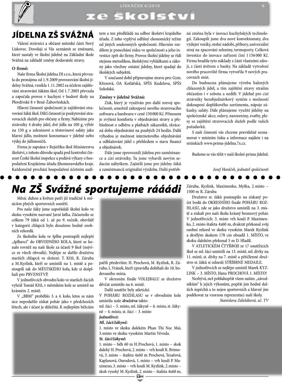 9. 2009 provozování školní jídelny Svážná, vznikla 1. 11. 2002 za účelem zajišťování stravování žákům škol. Od 1. 7.