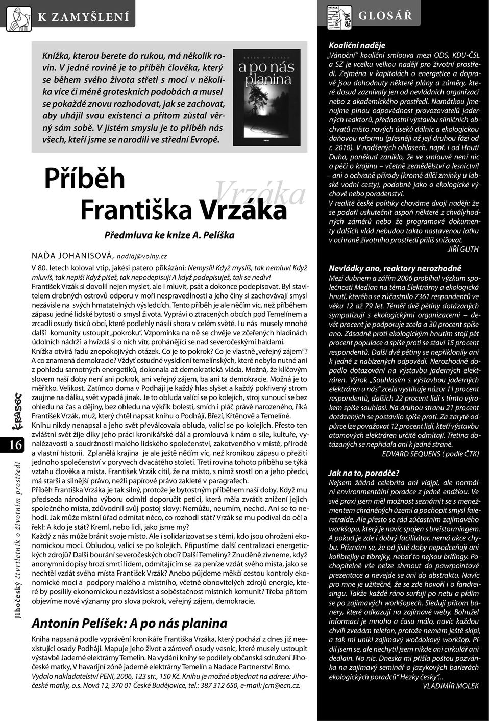 existenci a přitom zůstal věrný sám sobě. V jistém smyslu je to příběh nás všech, kteří jsme se narodili ve střední Evropě. Příběh Františka Vrzáka Předmluva ke knize A.