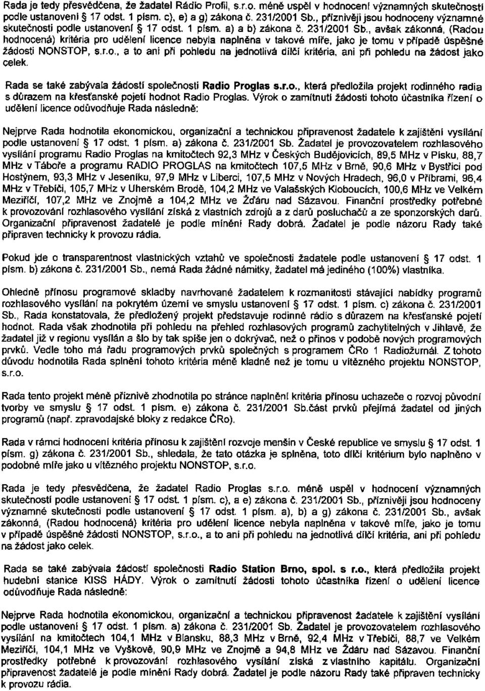 , avšak zákonná, (Radou hodnocená) kritéria pro udělení licence nebyla naplněna v takové míře, jako je tomu v případě úspěšné žádosti NONSTOP, s.r.o., a to ani při pohledu na jednotlivá dílčí kritéria, ani při pohledu na žádost jako celek.