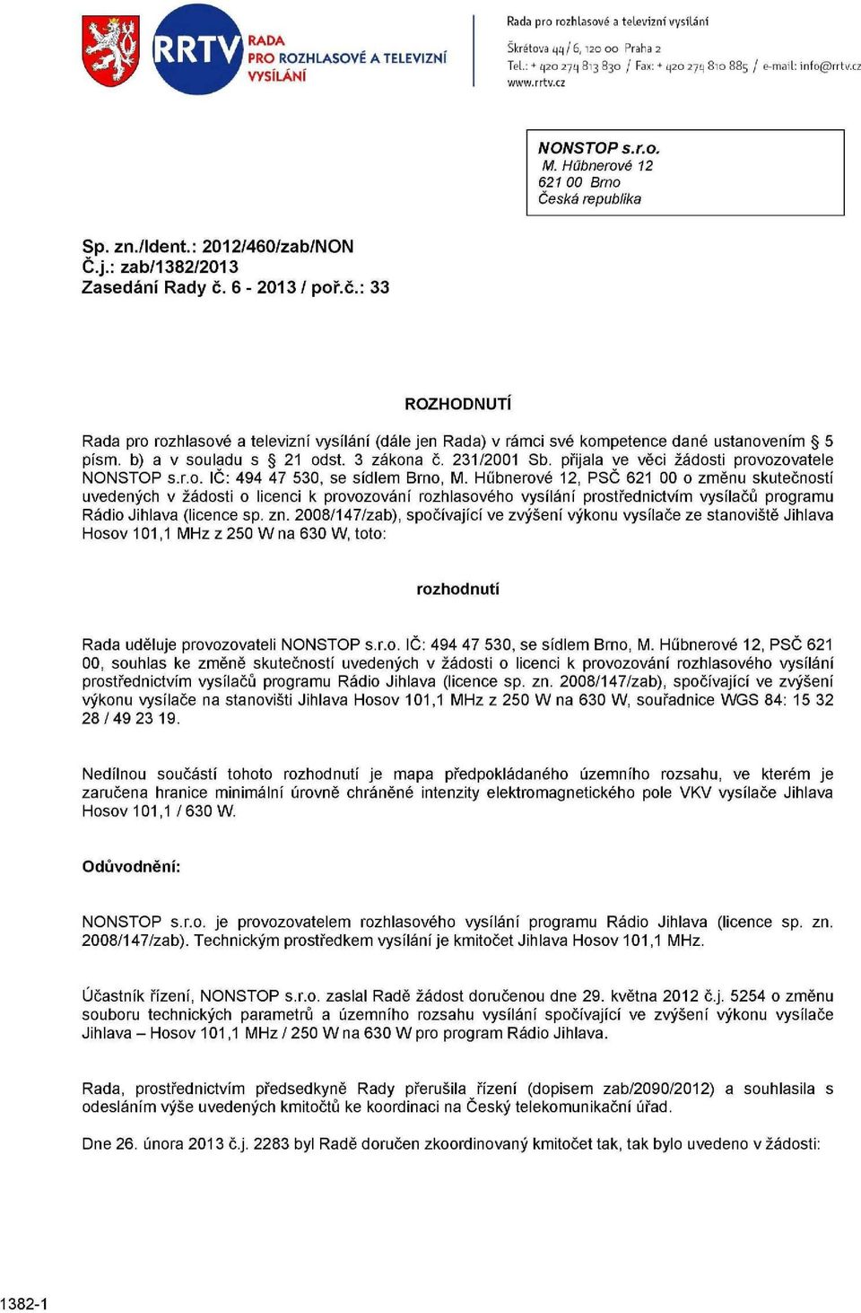 6-2013 / poř.č.: 33 ROZHODNUTI Rada pro rozhlasové a televizní vysílání (dále jen Rada) v rámci své kompetence dané ustanovením 5 písm. b) a v souladu s 21 odst. 3 zákona č. 231/2001 Sb.