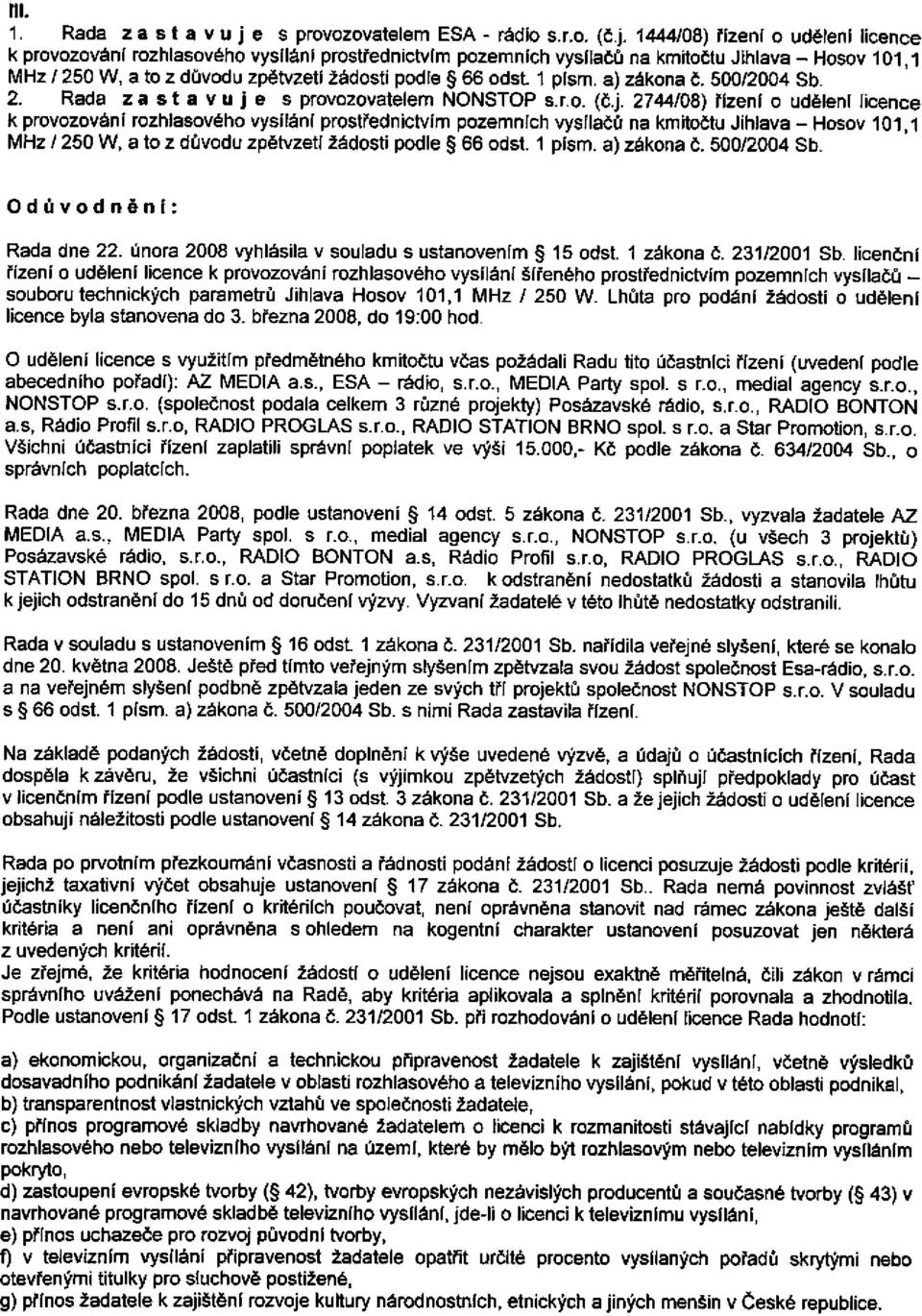 1444/08) řízení o udělení licence k provozování rozhlasového vysílání prostřednictvím pozemních vysílačů na kmitočtu Jihlava - Hosov 101,1 MHz / 250 W, a to z důvodu zpětvzetí žádosti podle 66 odst 1