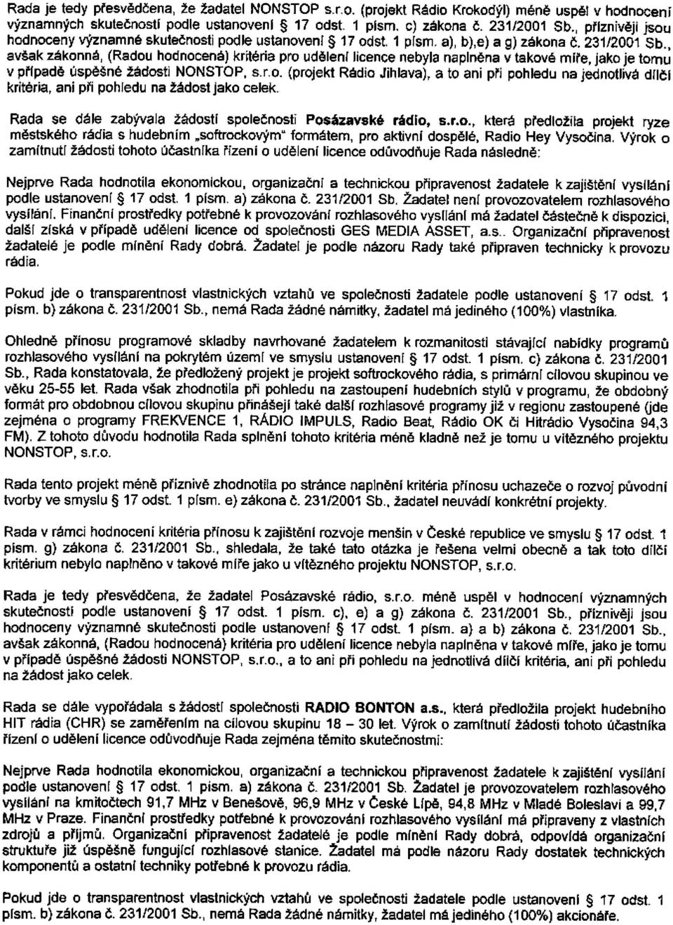 , avšak zákonná, (Radou hodnocená) kritéria pro udělení licence nebyla naplněna v takové míře, jako je tomu v případě úspěšné žádosti NONSTOP, s.r.o. (projekt Rádio Jihlava), a to ani při pohledu na jednotlivá dílčí kritéria, ani při pohledu na žádost jako celek.