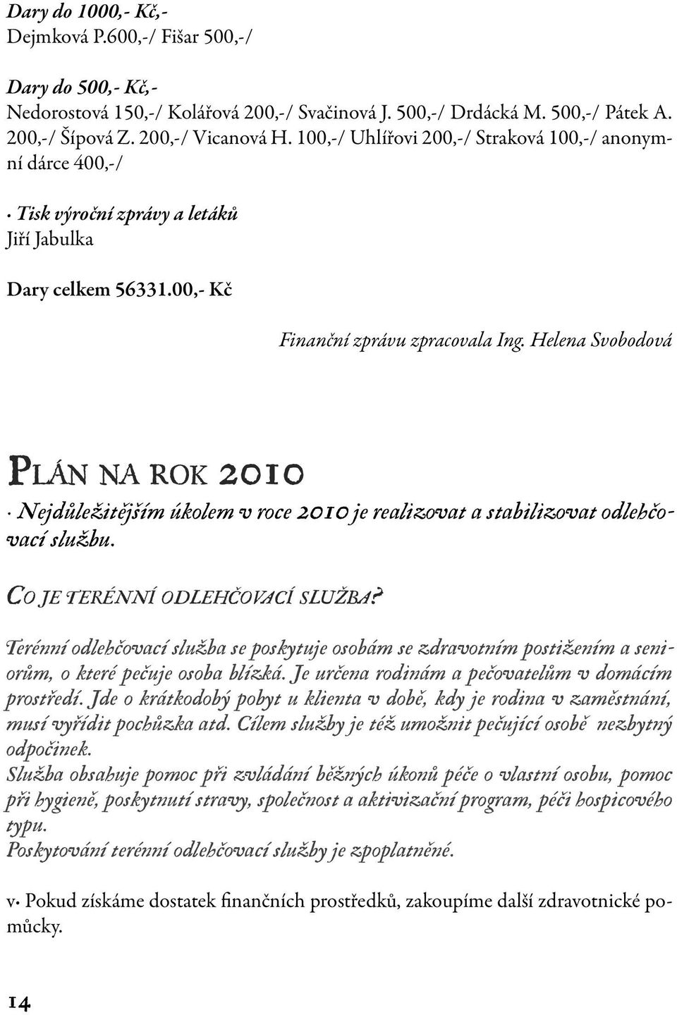 Helena Svobodová Plán na rok 2010 Nejdůležitějším úkolem v roce 2010 je realizovat a stabilizovat odlehčovací službu. Co je terénní odlehčovací služba?