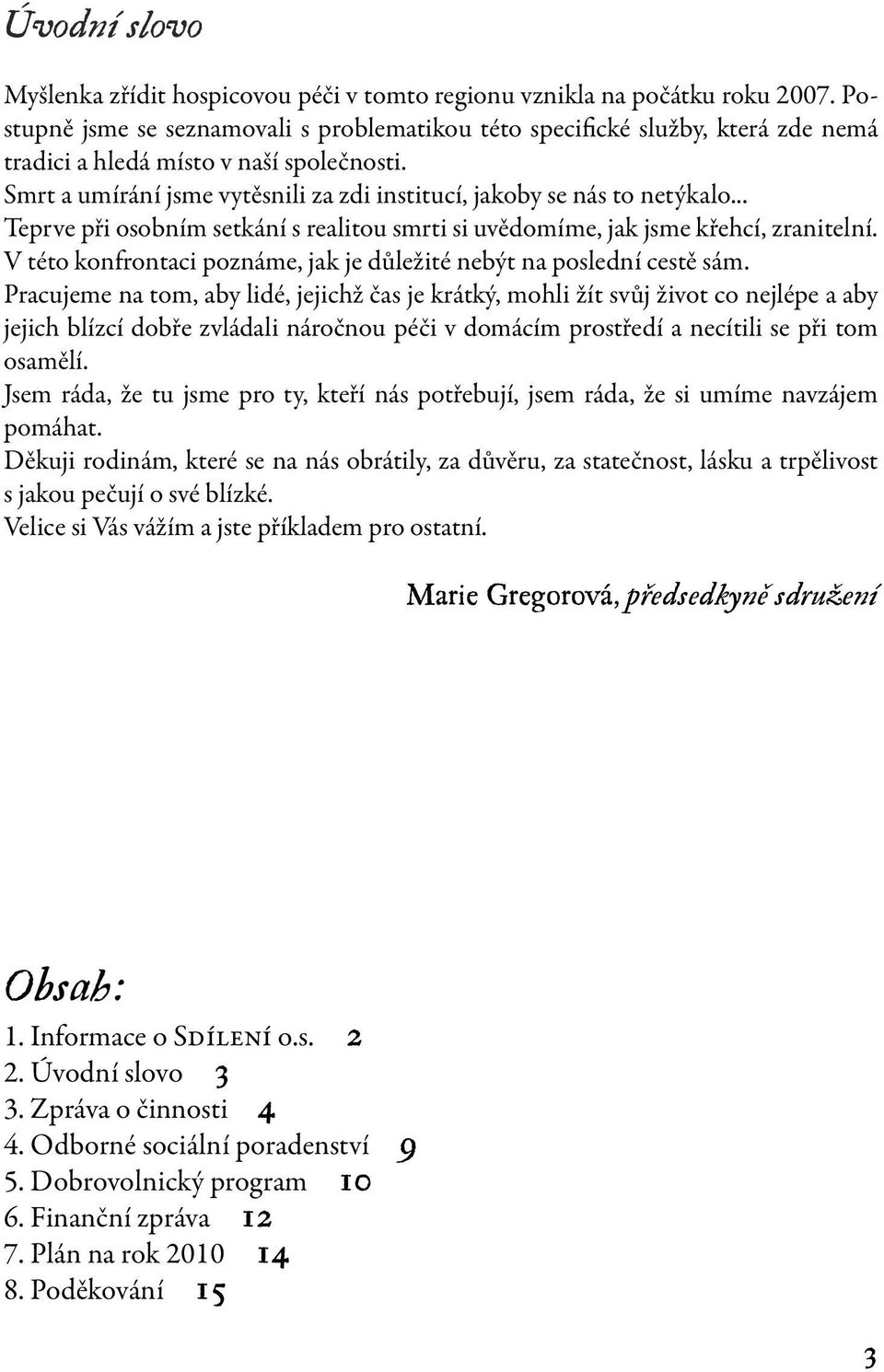 .. Teprve při osobním setkání s realitou smrti si uvědomíme, jak jsme křehcí, zranitelní. V této konfrontaci poznáme, jak je důležité nebýt na poslední cestě sám.