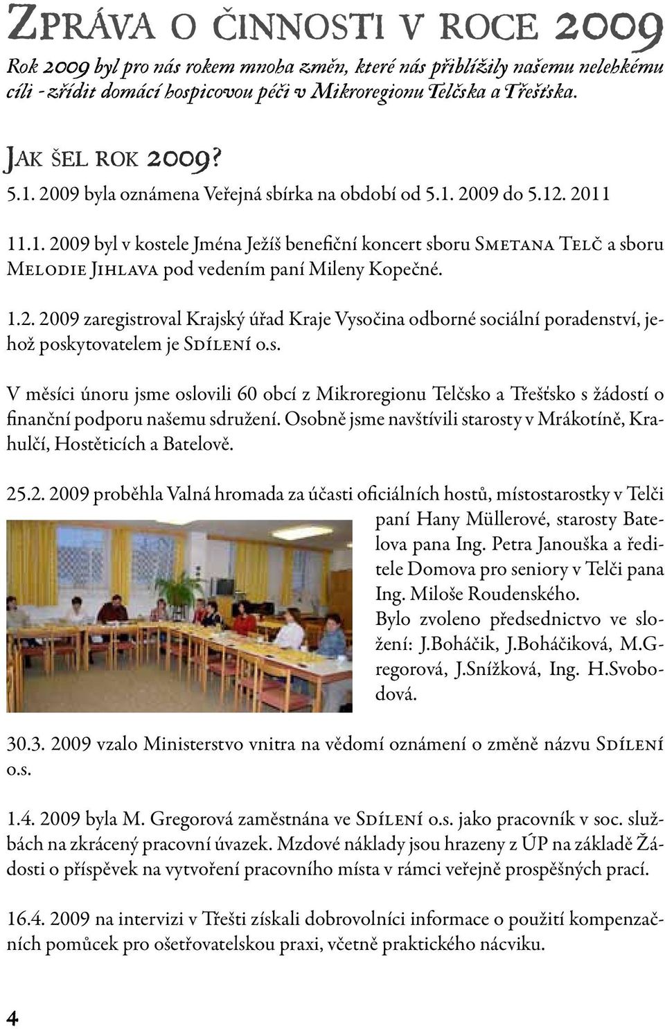 1.2. 2009 zaregistroval Krajský úřad Kraje Vysočina odborné sociální poradenství, jehož poskytovatelem je Sdílení o.s. V měsíci únoru jsme oslovili 60 obcí z Mikroregionu Telčsko a Třešťsko s žádostí o finanční podporu našemu sdružení.