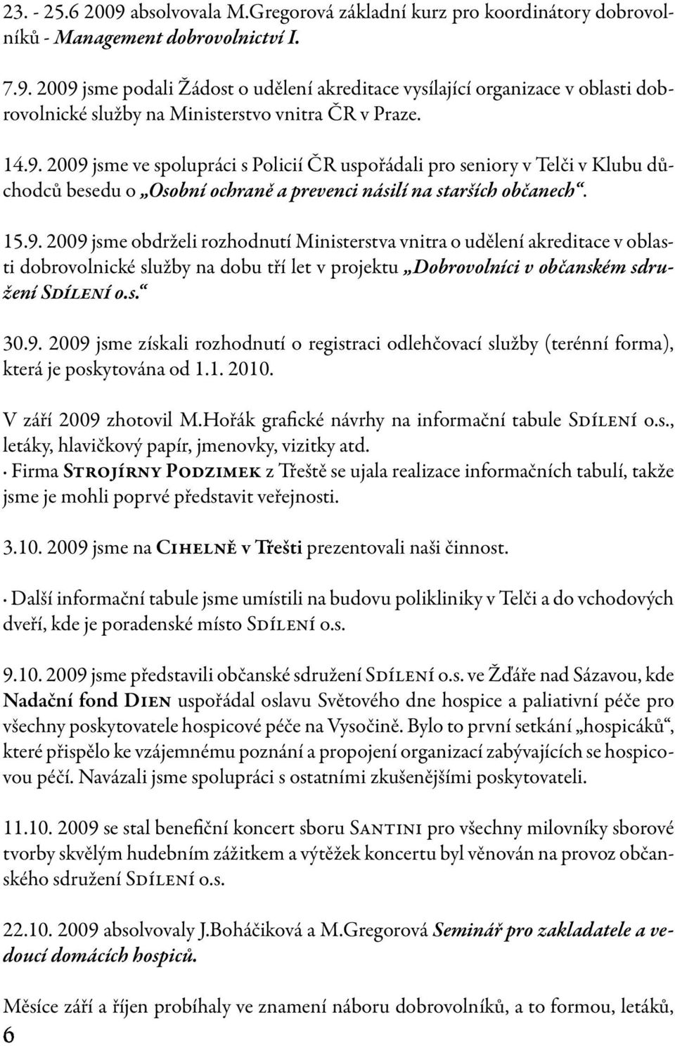 s. 30.9. 2009 jsme získali rozhodnutí o registraci odlehčovací služby (terénní forma), která je poskytována od 1.1. 2010. V září 2009 zhotovil M.Hořák grafické návrhy na informační tabule Sdílení o.s., letáky, hlavičkový papír, jmenovky, vizitky atd.