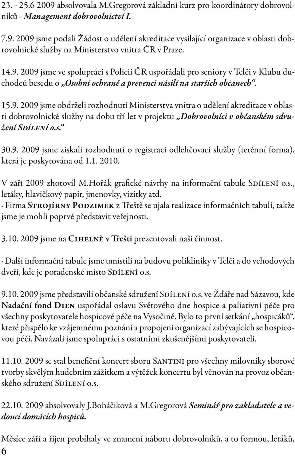 s. 30.9. 2009 jsme získali rozhodnutí o registraci odlehčovací služby (terénní forma), která je poskytována od 1.1. 2010. V září 2009 zhotovil M.Hořák grafické návrhy na informační tabule Sdílení o.s., letáky, hlavičkový papír, jmenovky, vizitky atd.