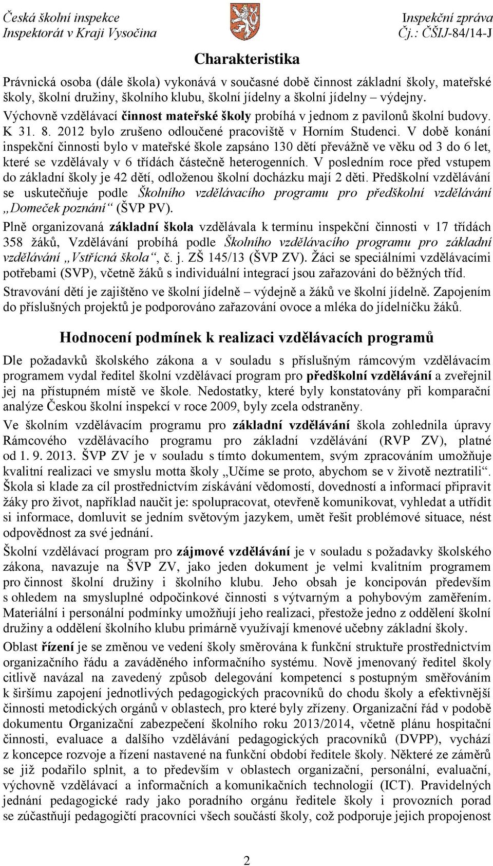 V době konání inspekční činnosti bylo v mateřské škole zapsáno 130 dětí převážně ve věku od 3 do 6 let, které se vzdělávaly v 6 třídách částečně heterogenních.