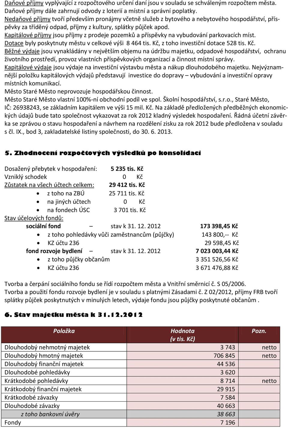 Kapitálové příjmy jsou příjmy z prodeje pozemků a příspěvky na vybudování parkovacích míst. Dotace byly poskytnuty městu v celkové výši 8 464 tis. Kč,