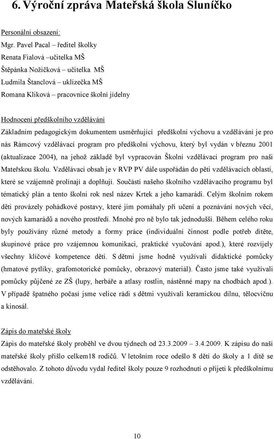 Základním pedagogickým dokumentem usměrňující předškolní výchovu a vzdělávání je pro nás Rámcový vzdělávací program pro předškolní výchovu, který byl vydán v březnu 2001 (aktualizace 2004), na jehož