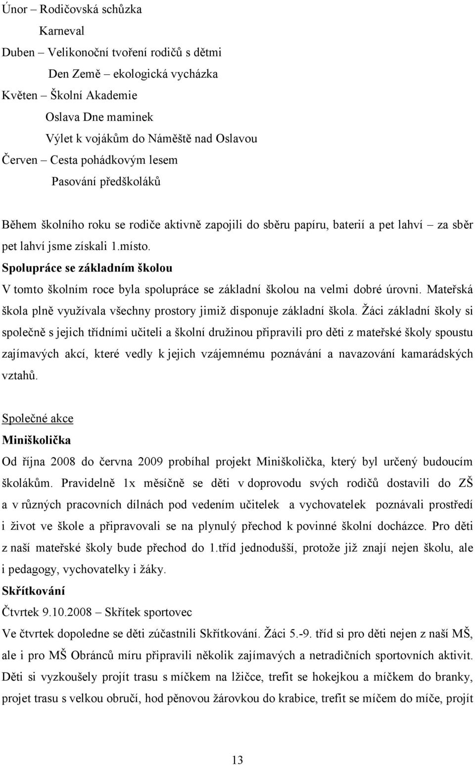 Spolupráce se základním školou V tomto školním roce byla spolupráce se základní školou na velmi dobré úrovni. Mateřská škola plně využívala všechny prostory jimiž disponuje základní škola.