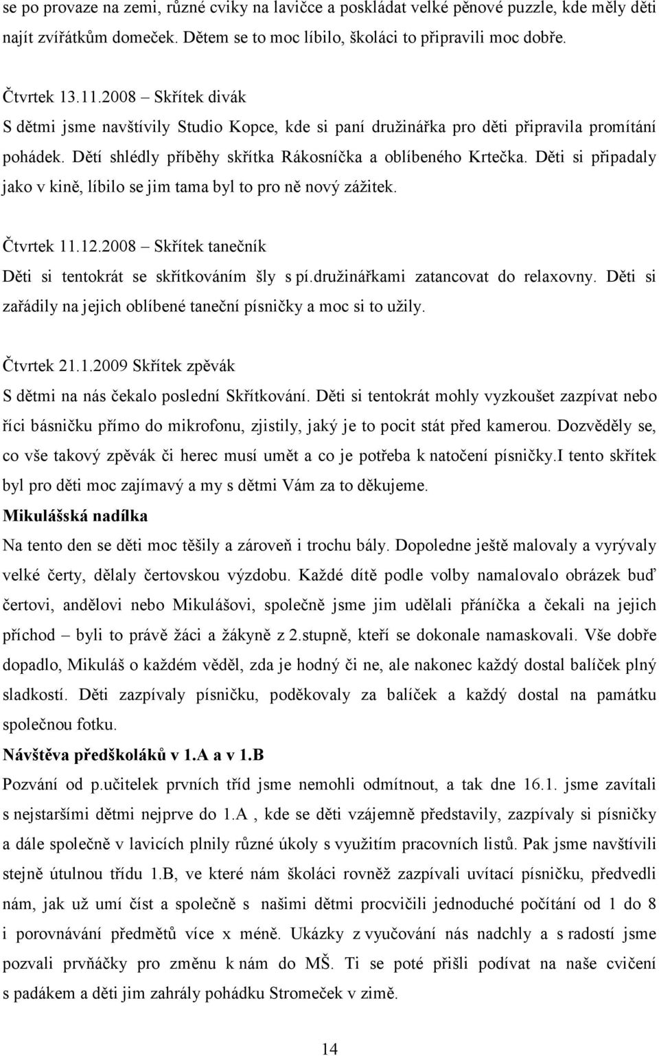 Děti si připadaly jako v kině, líbilo se jim tama byl to pro ně nový zážitek. Čtvrtek 11.12.2008 Skřítek tanečník Děti si tentokrát se skřítkováním šly s pí.družinářkami zatancovat do relaxovny.