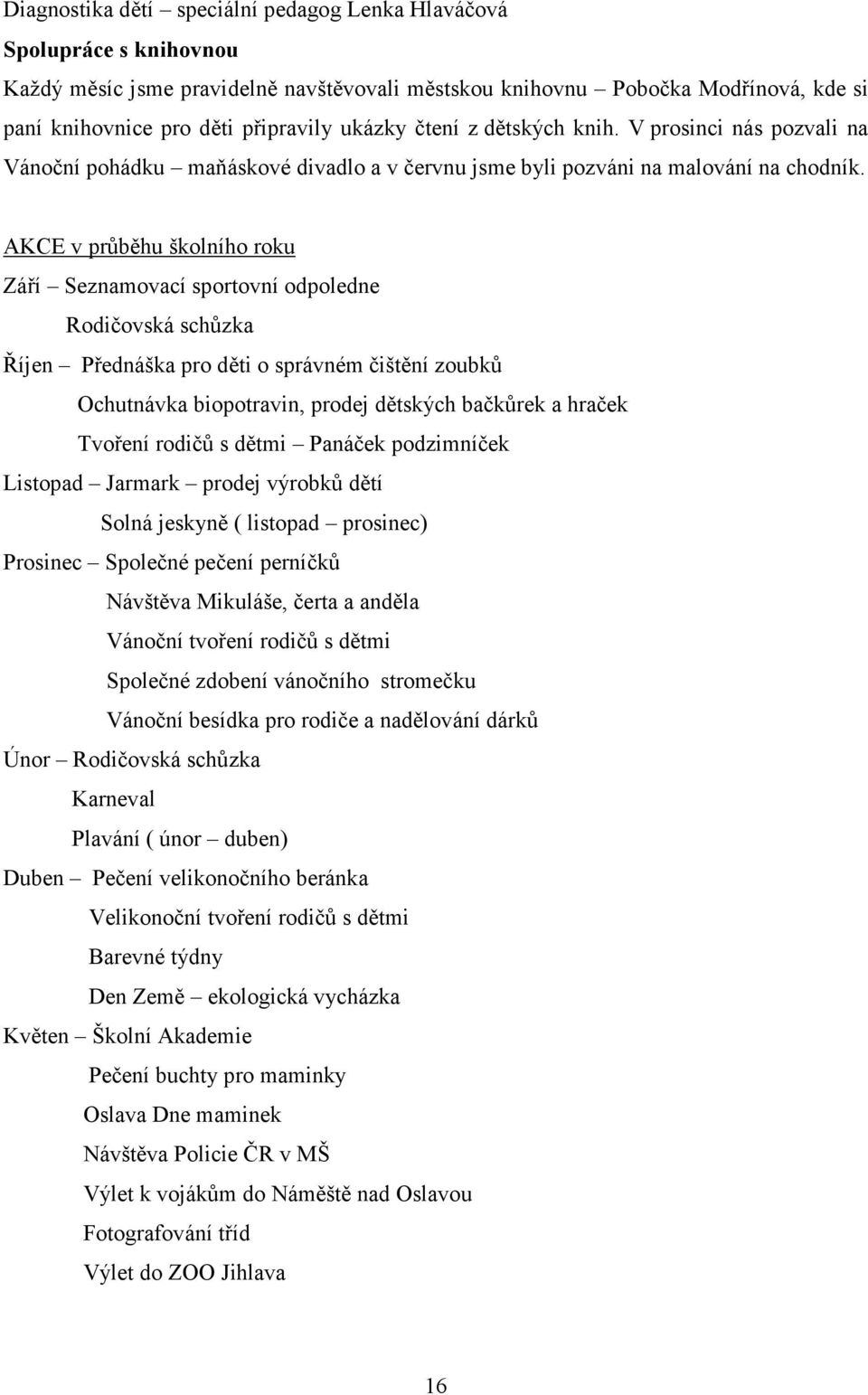 AKCE v průběhu školního roku Září Seznamovací sportovní odpoledne Rodičovská schůzka Říjen Přednáška pro děti o správném čištění zoubků Ochutnávka biopotravin, prodej dětských bačkůrek a hraček