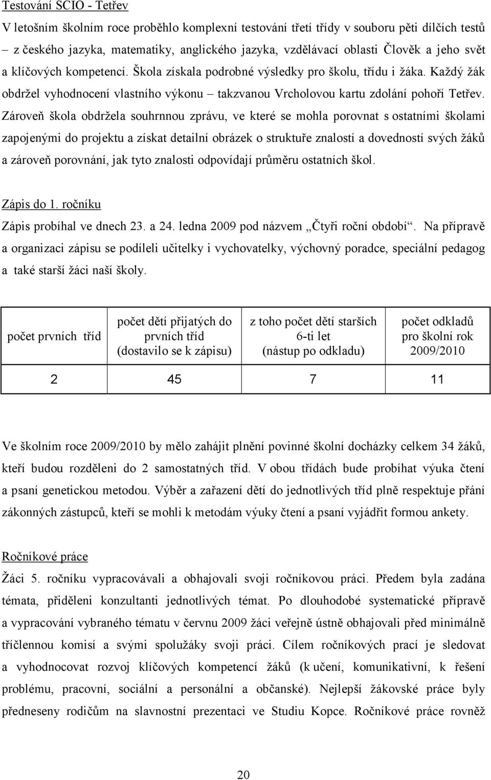 Zároveň škola obdržela souhrnnou zprávu, ve které se mohla porovnat s ostatními školami zapojenými do projektu a získat detailní obrázek o struktuře znalostí a dovedností svých žáků a zároveň