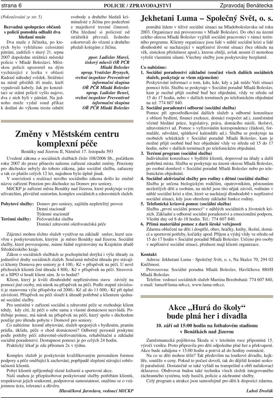 srpna 2007 dopoledne strážníci městské policie v Mladé Boleslavi. Městskou policii upozornil na dým vycházející z lesíka v oblasti Radouč náhodný svědek.