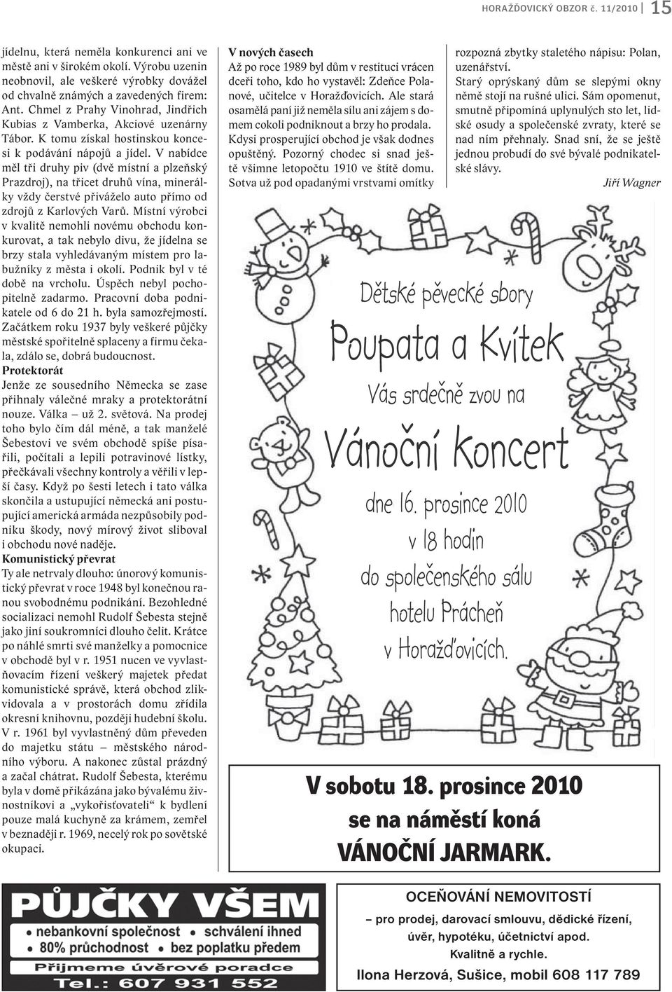 V nabídce měl tři druhy piv (dvě místní a plzeňský Prazdroj), na třicet druhů vína, minerálky vždy čerstvé přiváželo auto přímo od zdrojů z Karlových Varů.