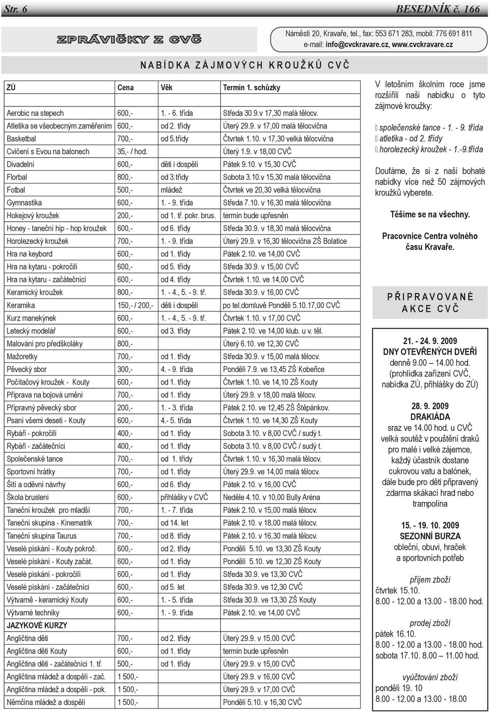 Atletika se všeobecným zaměřením 600,- od 2. třídy Úterý 29.9. v 17,00 malá tělocvična Basketbal 700,- od 5.třídy Čtvrtek 1.10. v 17,30 velká tělocvična Cvičení s Evou na balonech 35,- / hod. Úterý 1.