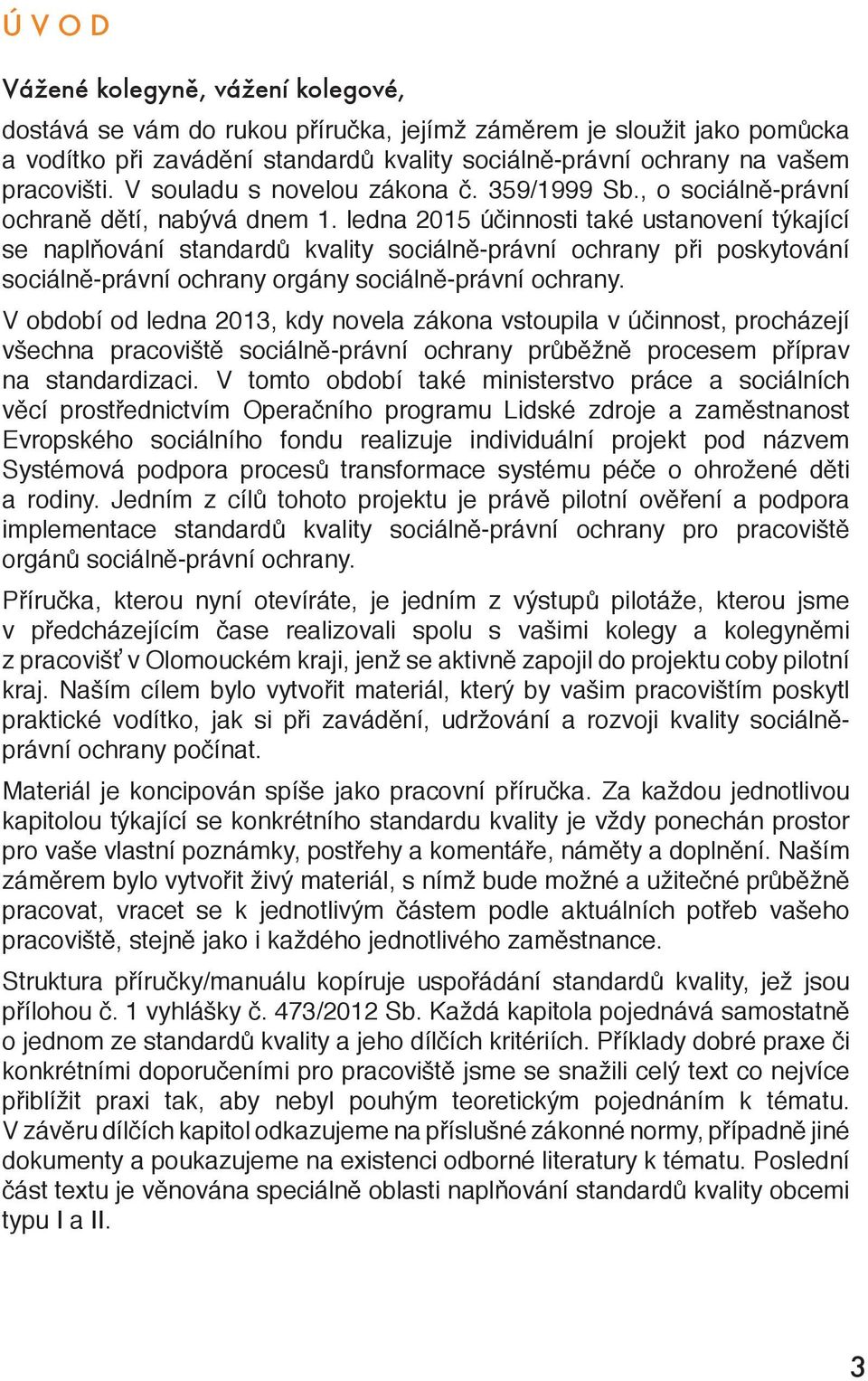 ledna 2015 účinnosti také ustanovení týkající se naplňování standardů kvality sociálně-právní ochrany při poskytování sociálně-právní ochrany orgány sociálně-právní ochrany.