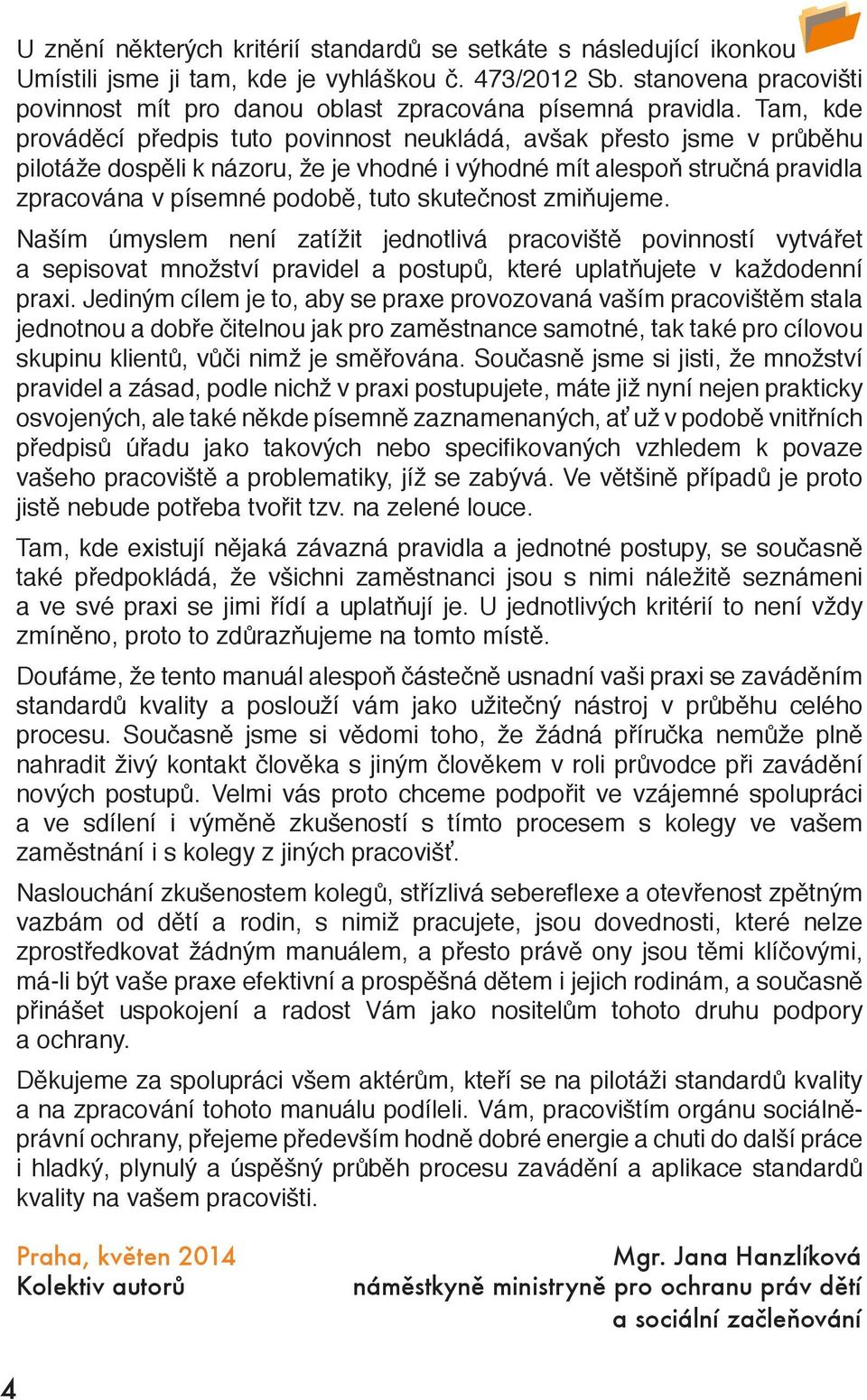 Tam, kde prováděcí předpis tuto povinnost neukládá, avšak přesto jsme v průběhu pilotáže dospěli k názoru, že je vhodné i výhodné mít alespoň stručná pravidla zpracována v písemné podobě, tuto