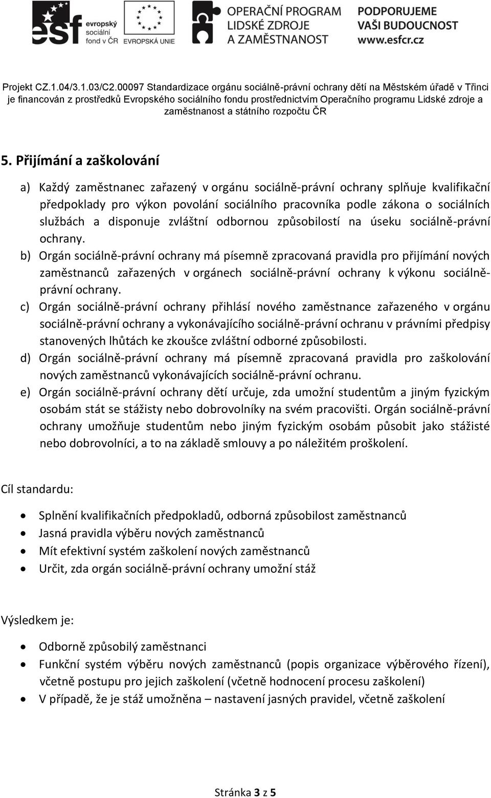 b) Orgán sociálně-právní ochrany má písemně zpracovaná pravidla pro přijímání nových zaměstnanců zařazených v orgánech sociálně-právní ochrany k výkonu sociálněprávní ochrany.