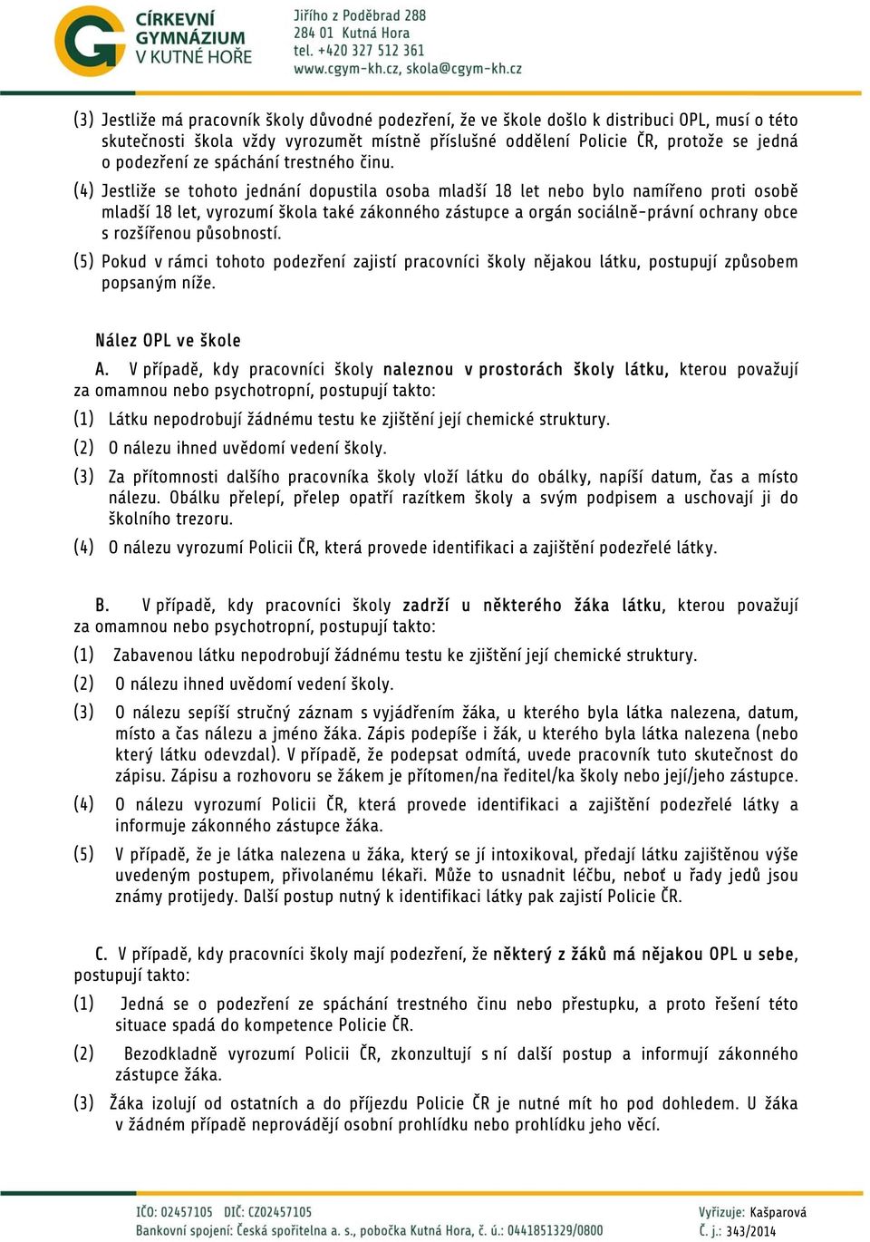 (4) Jestliže se tohoto jednání dopustila osoba mladší 18 let nebo bylo namířeno proti osobě mladší 18 let, vyrozumí škola také zákonného zástupce a orgán sociálně-právní ochrany obce s rozšířenou