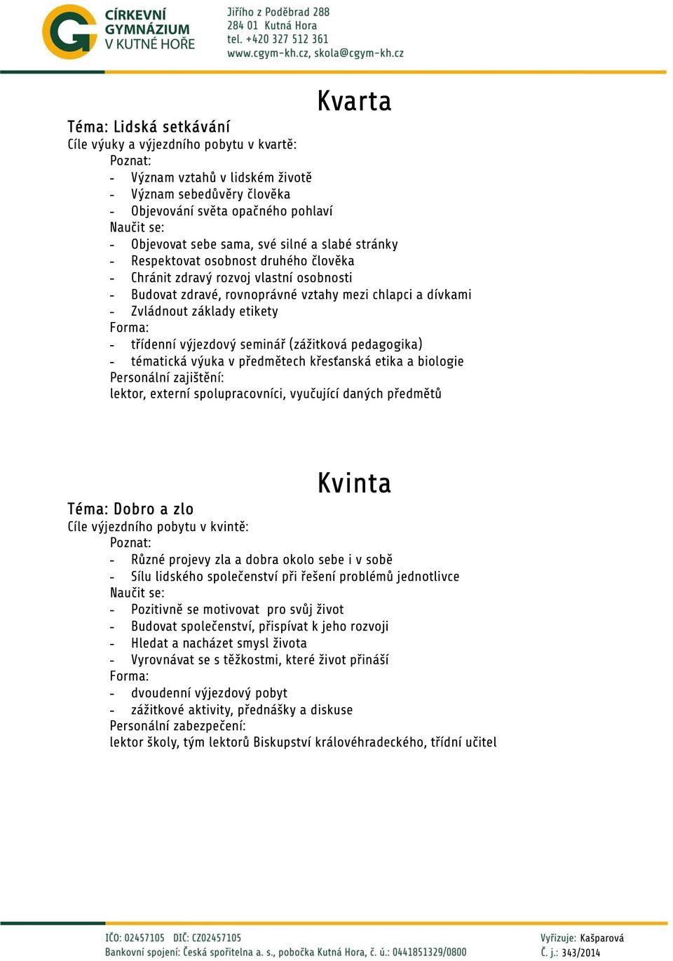 etikety Forma: - třídenní výjezdový seminář (zážitková pedagogika) - tématická výuka v předmětech křesťanská etika a biologie Personální zajištění: lektor, externí spolupracovníci, vyučující daných