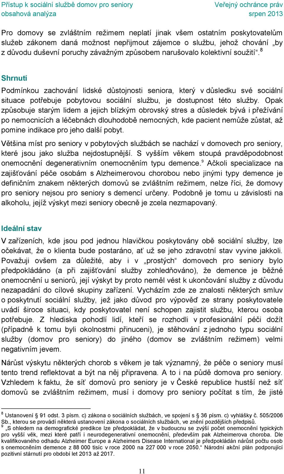 Opak způsobuje starým lidem a jejich blízkým obrovský stres a důsledek bývá i přežívání po nemocnicích a léčebnách dlouhodobě nemocných, kde pacient nemůže zůstat, až pomine indikace pro jeho další